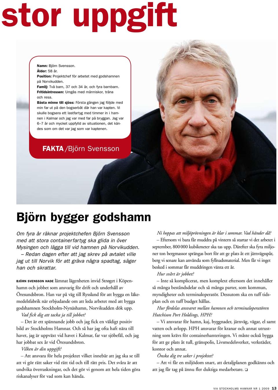 Vi skulle bogsera ett lastfartyg med timmer in i hamnen i Kalmar och jag var med far på bryggan. Jag var 6 7 år och mycket uppfylld av situationen, det kändes som om det var jag som var kaptenen.