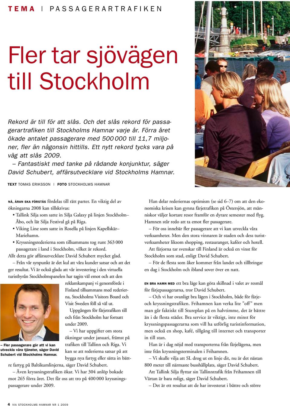 Fantastiskt med tanke på rådande konjunktur, säger David Schubert, affärsutvecklare vid Stockholms Hamnar. TEXT tomas eriksson FOTO stockholms hamnar Nå, äran ska förstås fördelas till rätt parter.