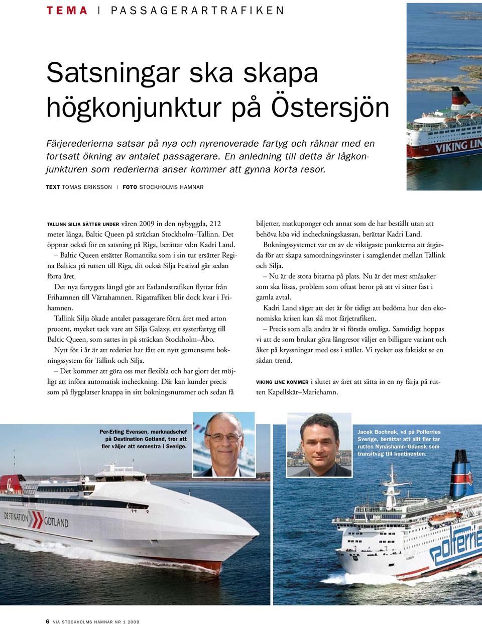 TEXT tomas eriksson FOTO stockholms hamnar Tallink Silja sätter under våren 2009 in den nybyggda, 212 meter långa, Baltic Queen på sträckan Stockholm Tallinn.