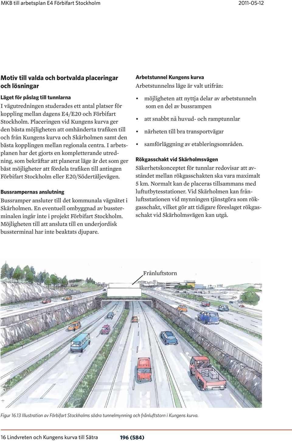 I arbetsplanen har det gjorts en kompletterande utredning, som bekräftar att planerat läge är det som ger bäst möjligheter att fördela trafiken till antingen Förbifart Stockholm eller