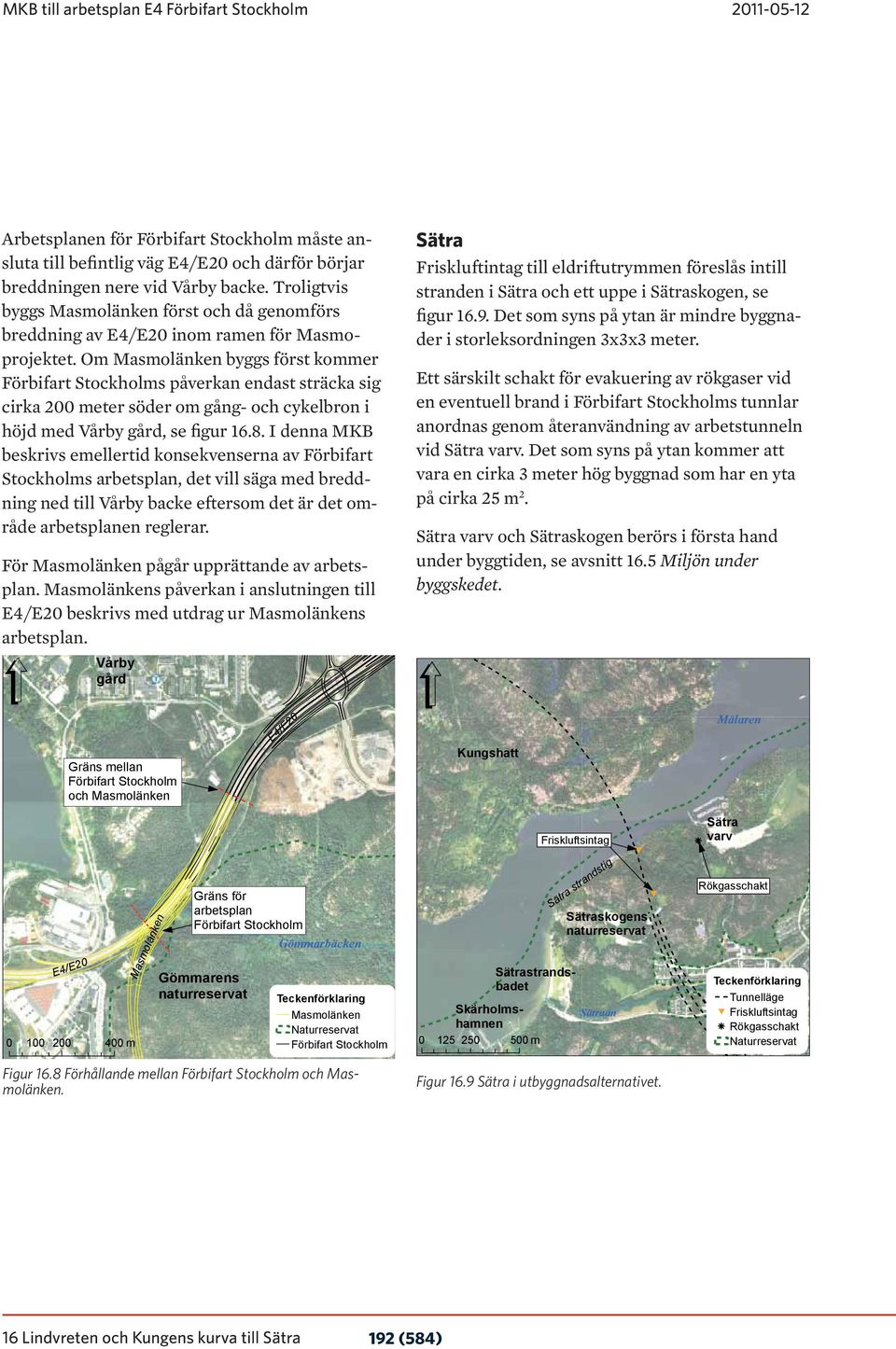 Om Masmolänken byggs först kommer Förbifart Stockholms påverkan endast sträcka sig cirka 200 meter söder om gång- och cykelbron i höjd med Vårby gård, se figur 16.8.