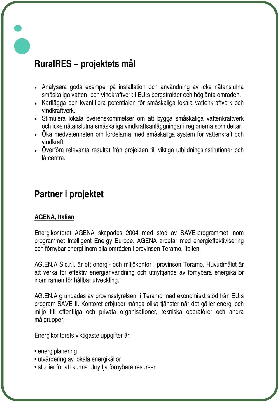 Stimulera lokala överenskommelser om att bygga småskaliga vattenkraftverk och icke nätanslutna småskaliga vindkraftsanläggningar i regionerna som deltar.