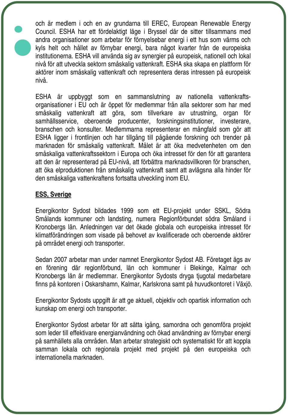 något kvarter från de europeiska institutionerna. ESHA vill använda sig av synergier på europeisk, nationell och lokal nivå för att utveckla sektorn småskalig vattenkraft.