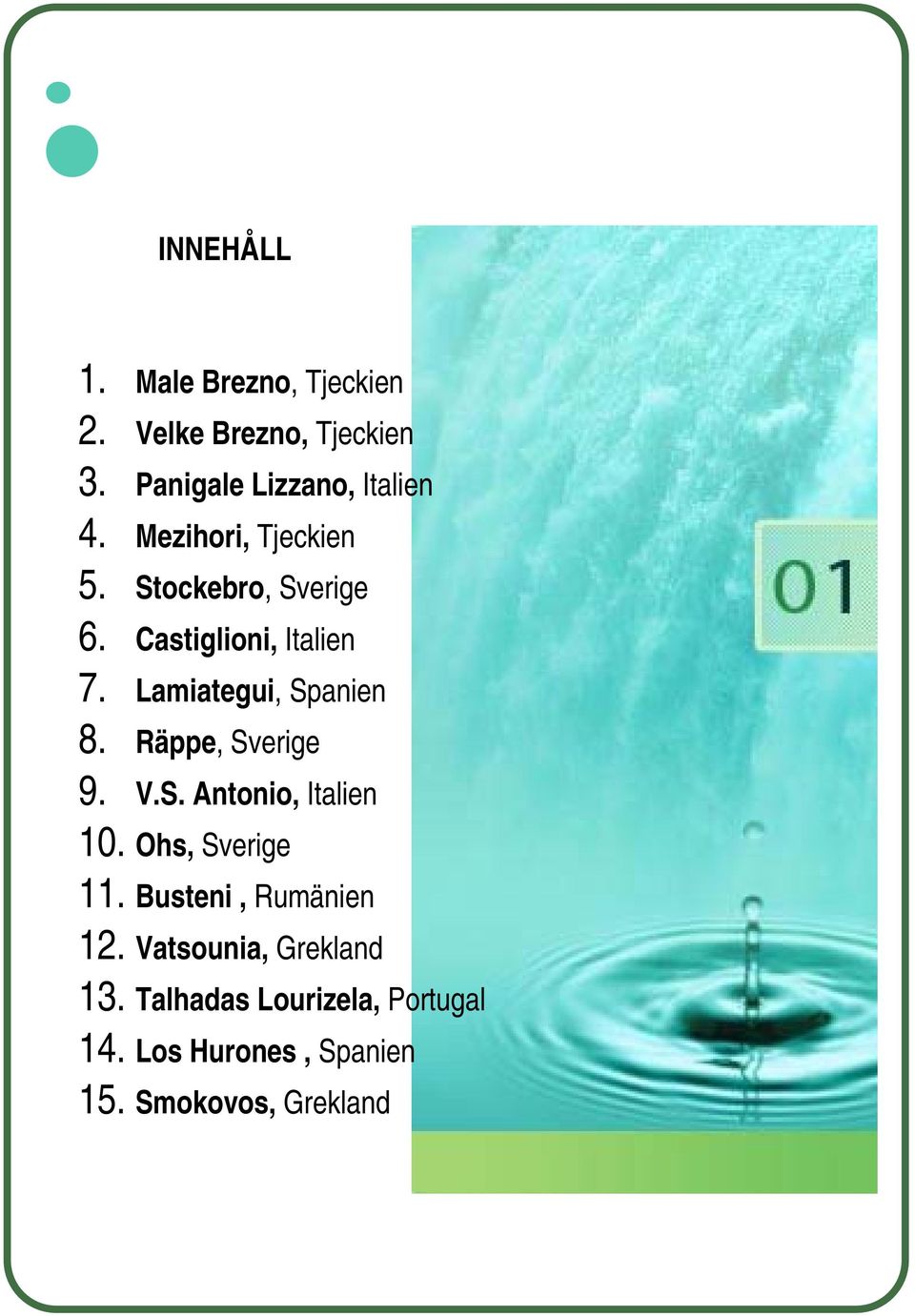 Räppe, Sverige 9. V.S. Antonio, Italien 10. Ohs, Sverige 11. Busteni, Rumänien 12.