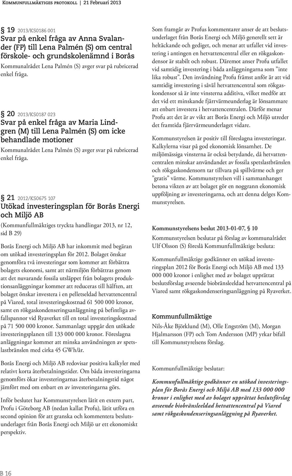 21 2012/KS0675 107 Utökad investeringsplan för Borås Energi och Miljö AB (Kommunfullmäktiges tryckta handlingar 2013, nr 12, sid B 29) Borås Energi och Miljö AB har inkommit med begäran om utökad