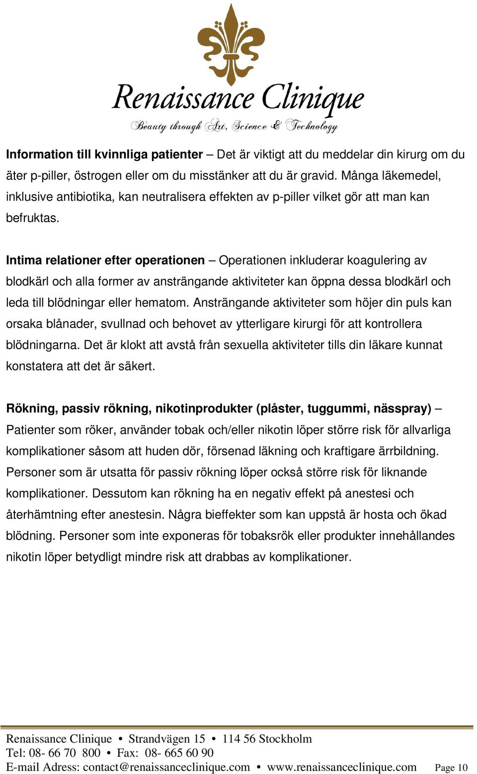 Intima relationer efter operationen Operationen inkluderar koagulering av blodkärl och alla former av ansträngande aktiviteter kan öppna dessa blodkärl och leda till blödningar eller hematom.