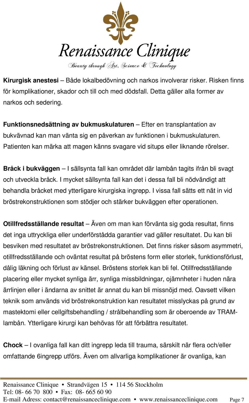 Patienten kan märka att magen känns svagare vid situps eller liknande rörelser. Bråck i bukväggen I sällsynta fall kan området där lambån tagits ifrån bli svagt och utveckla bråck.