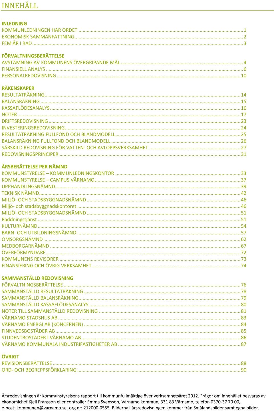 .. 24 RESULTATRÄKNING FULLFOND OCH BLANDMODELL... 25 BALANSRÄKNING FULLFOND OCH BLANDMODELL... 26 SÄRSKILD REDOVISNING FÖR VATTEN- OCH AVLOPPSVERKSAMHET... 27 REDOVISNINGSPRINCIPER.