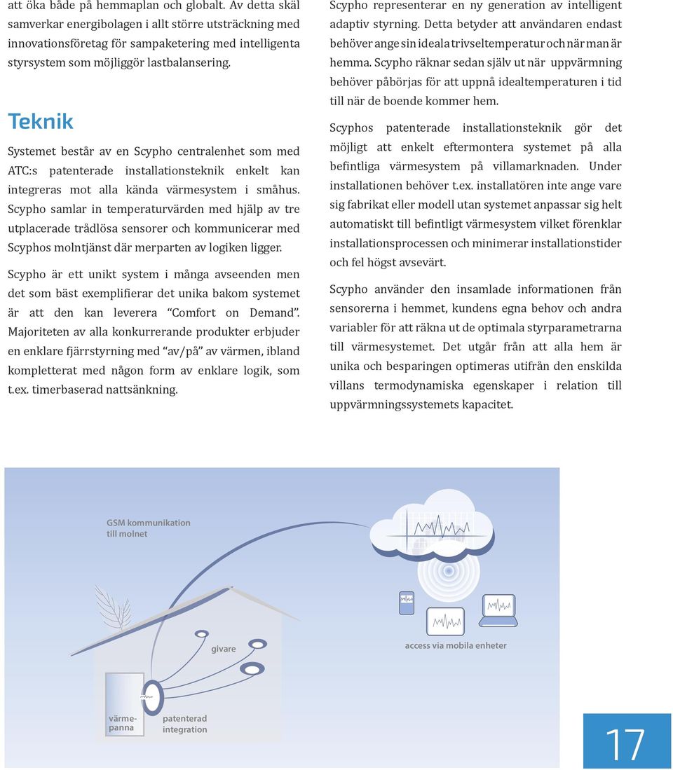 Teknik Systemet består av en Scypho centralenhet som med ATC:s patenterade installationsteknik enkelt kan integreras mot alla kända värmesystem i småhus.