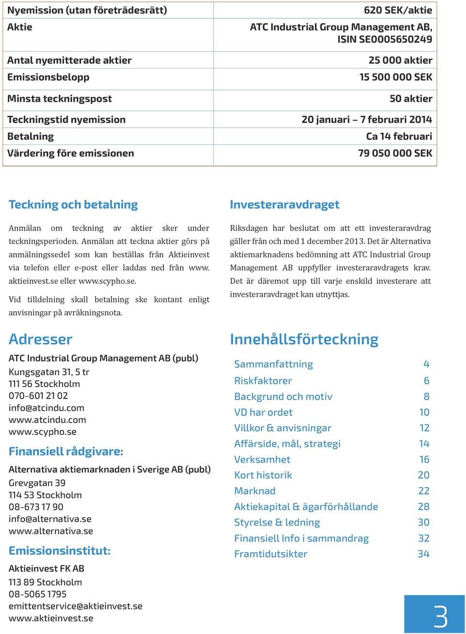 teckningsperioden. Anmälan att teckna aktier görs på anmälningssedel som kan beställas från Aktieinvest via telefon eller e-post eller laddas ned från www. aktieinvest.se eller www.scypho.se. Vid tilldelning skall betalning ske kontant enligt anvisningar på avräkningsnota.