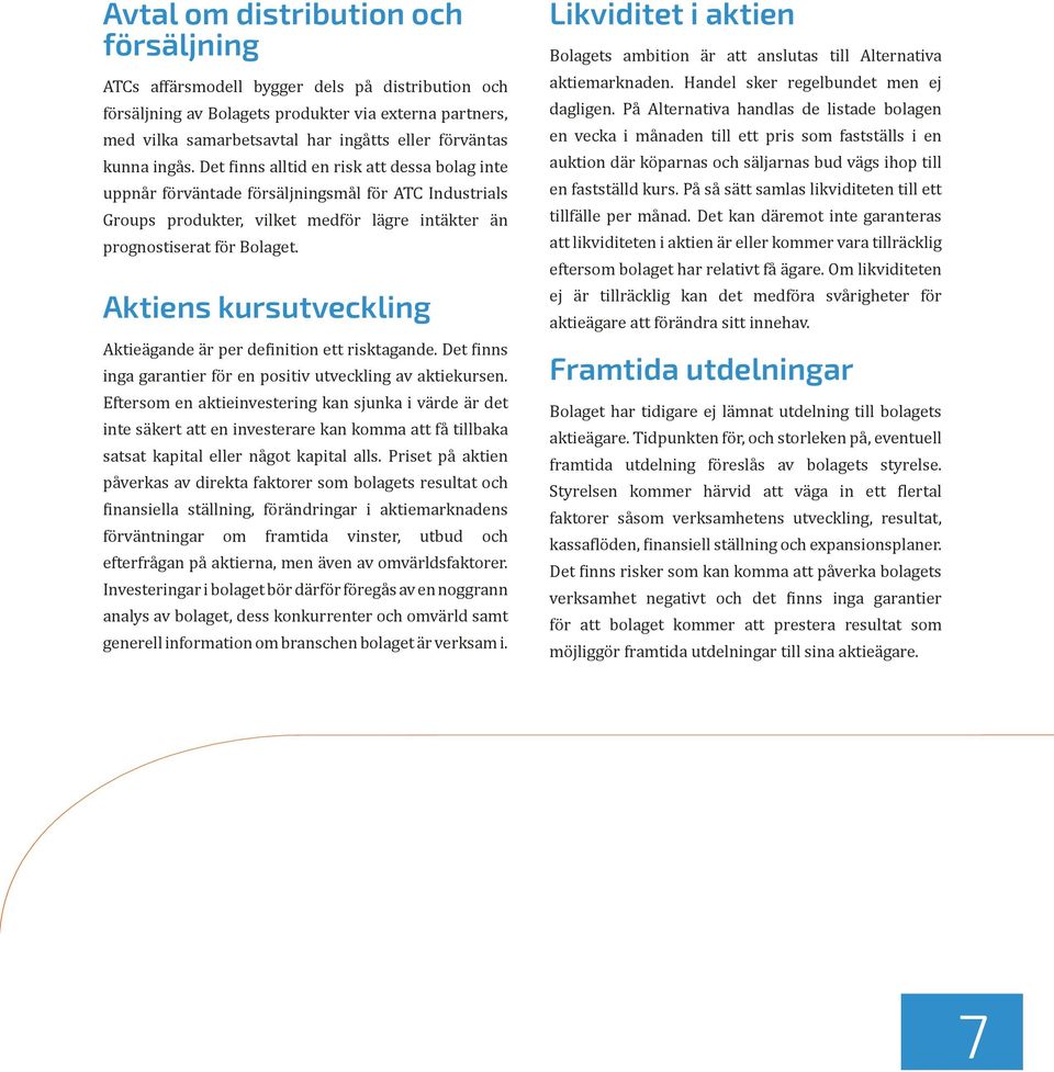 Aktiens kursutveckling Aktieägande är per definition ett risktagande. Det finns inga garantier för en positiv utveckling av aktiekursen.