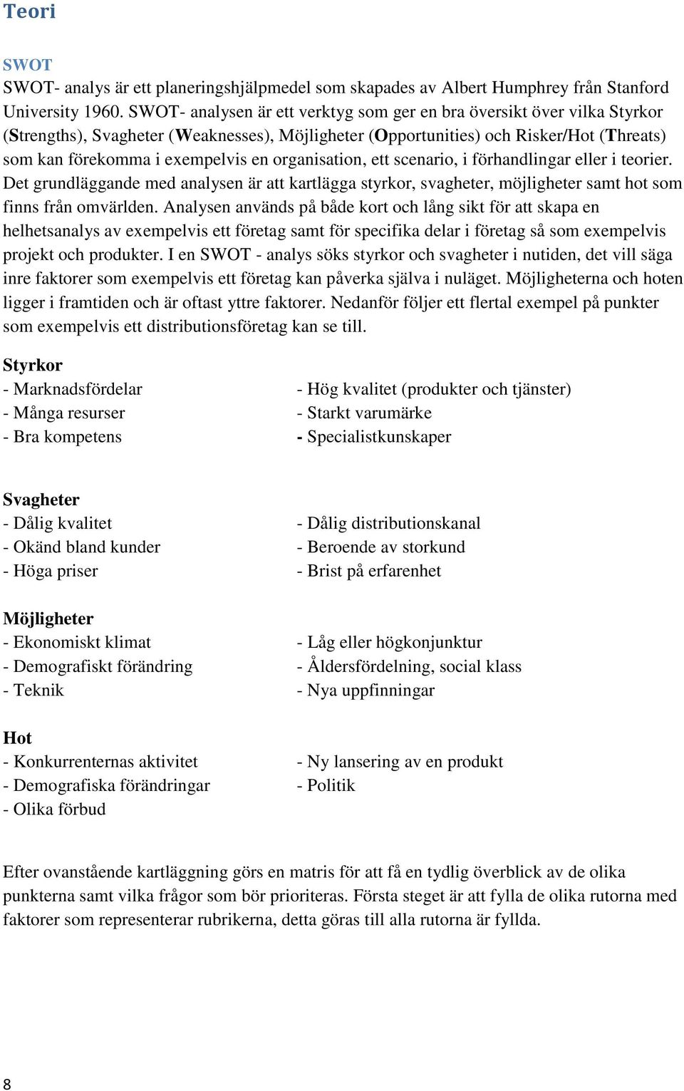 organisation, ett scenario, i förhandlingar eller i teorier. Det grundläggande med analysen är att kartlägga styrkor, svagheter, möjligheter samt hot som finns från omvärlden.