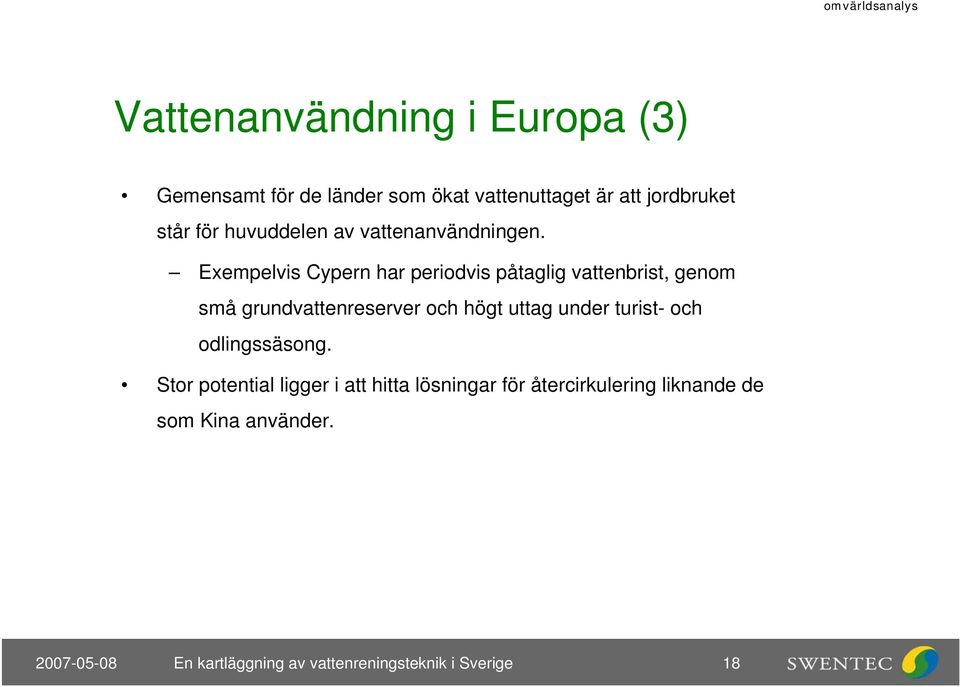 Exempelvis Cypern har periodvis påtaglig vattenbrist, genom små grundvattenreserver och högt uttag under