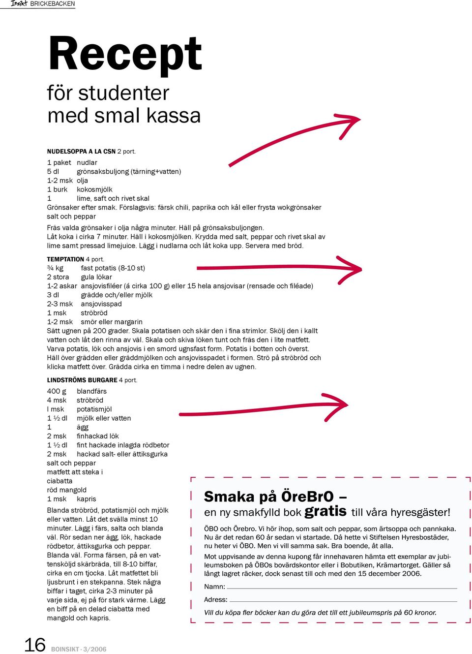 Häll i kokosmjölken. Krydda med salt, peppar och rivet skal av lime samt pressad limejuice. ägg i nudlarna och låt koka upp. ervera med bröd. P 4 port.