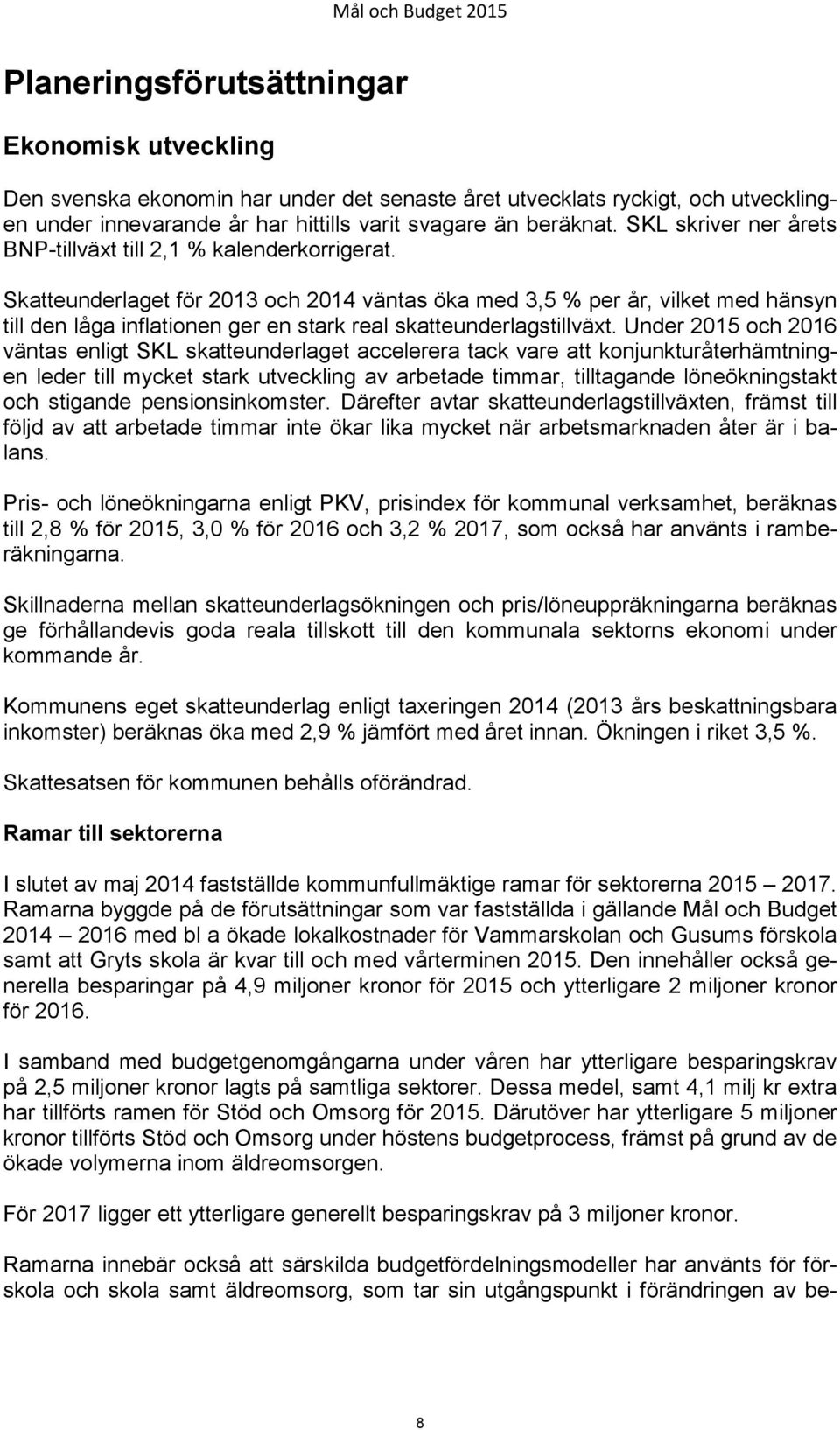 Skatteunderlaget för 2013 och 2014 väntas öka med 3,5 % per år, vilket med hänsyn till den låga inflationen ger en stark real skatteunderlagstillväxt.