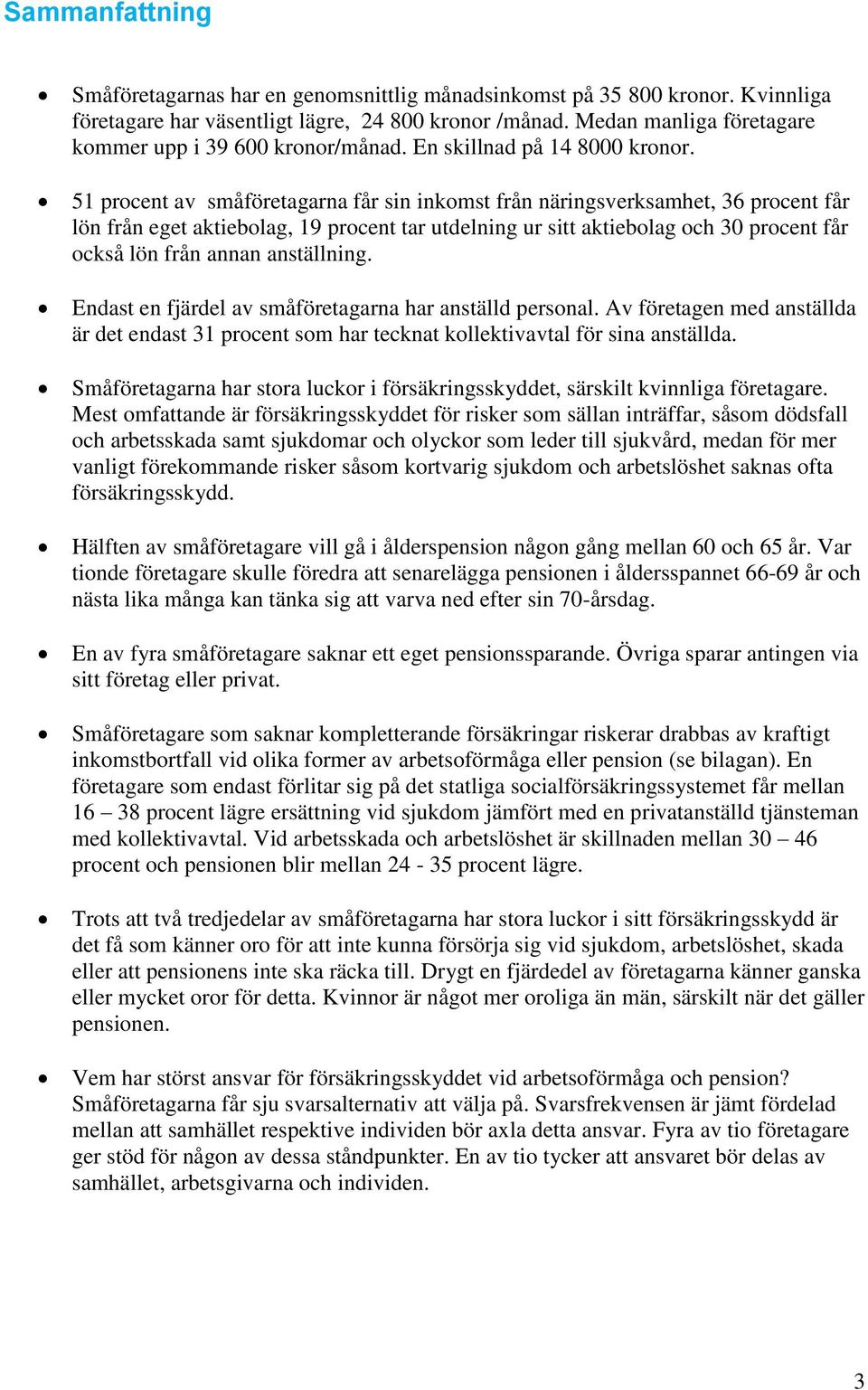 51 procent av småföretagarna får sin inkomst från näringsverksamhet, 36 procent får lön från eget aktiebolag, 19 procent tar utdelning ur sitt aktiebolag och 30 procent får också lön från annan