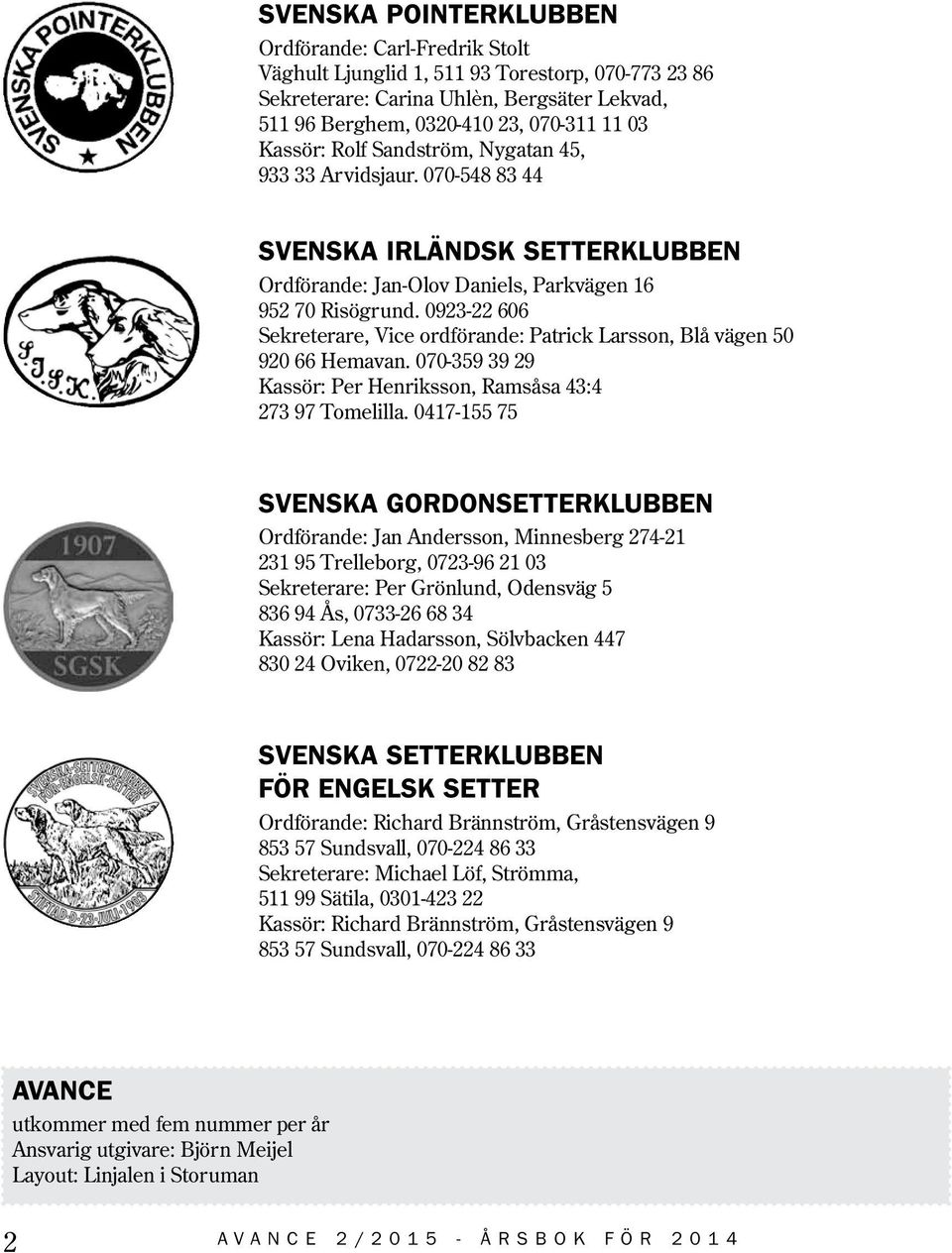 0923-22 606 Sekreterare, Vice ordförande: Patrick Larsson, Blå vägen 50 920 66 Hemavan. 070-359 39 29 Kassör: Per Henriksson, Ramsåsa 43:4 273 97 Tomelilla.