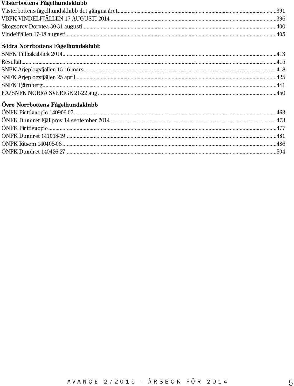 ..418 SNFK Arjeplogsfjällen 25 april...425 SNFK Tjärnberg...441 FA/SNFK NORRA SVERIGE 21-22 aug...450 Övre Norrbottens Fågelhundsklubb ÖNFK Pirttivuopio 140906-07.