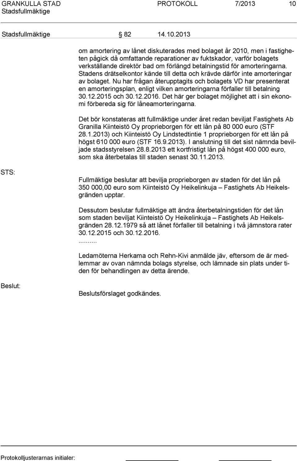 2013 om amortering av lånet dis kuterades med bolaget år 2010, men i fastigheten pågick då omfattande reparationer av fuktskador, varför bolagets verkställande direktör bad om förlängd betalningstid