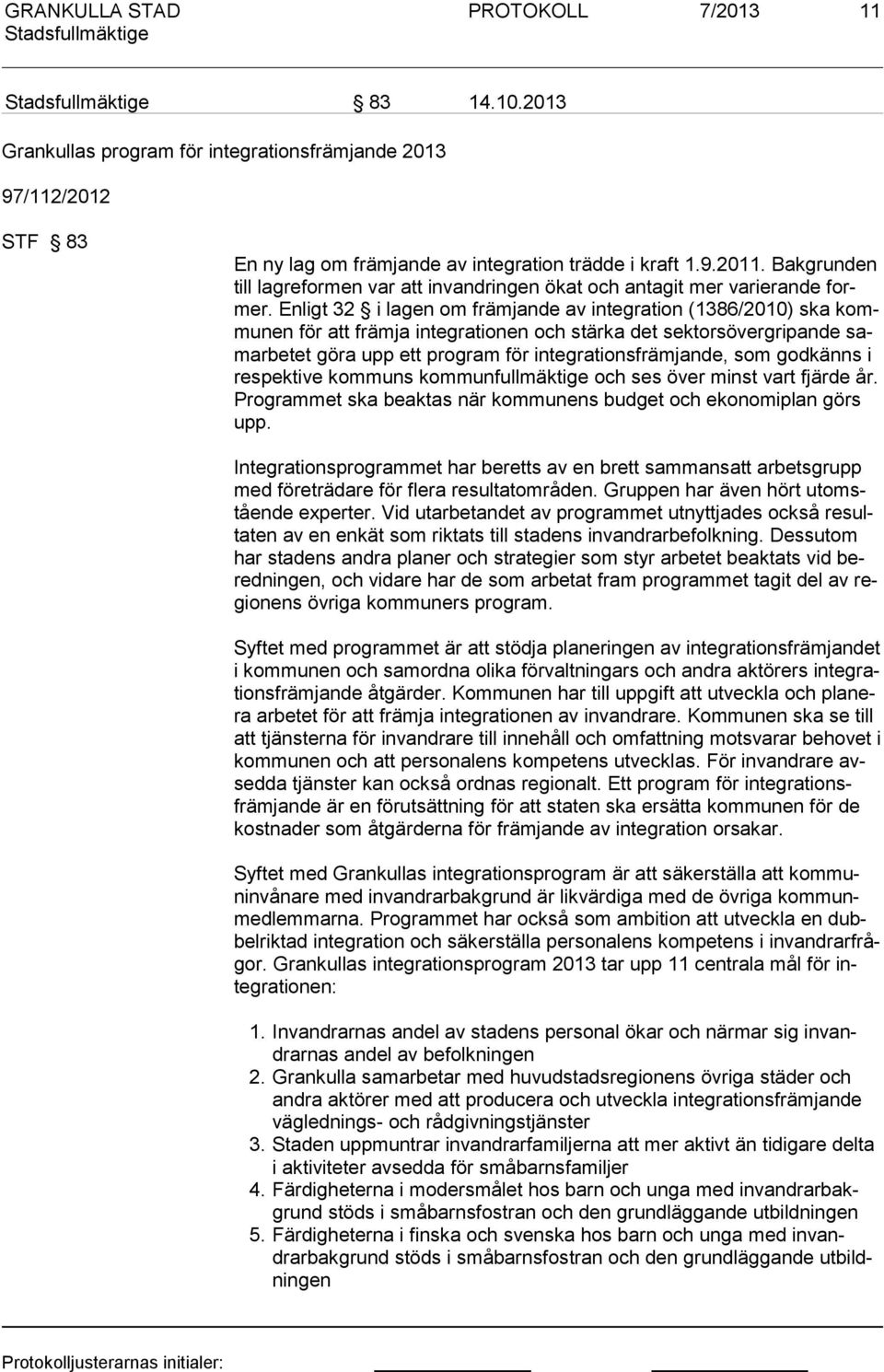 Enligt 32 i lagen om främjande av integration (1386/2010) ska kommunen för att främja integ rationen och stärka det sektorsövergripande samarbetet göra upp ett prog ram för integrationsfrämjande, som