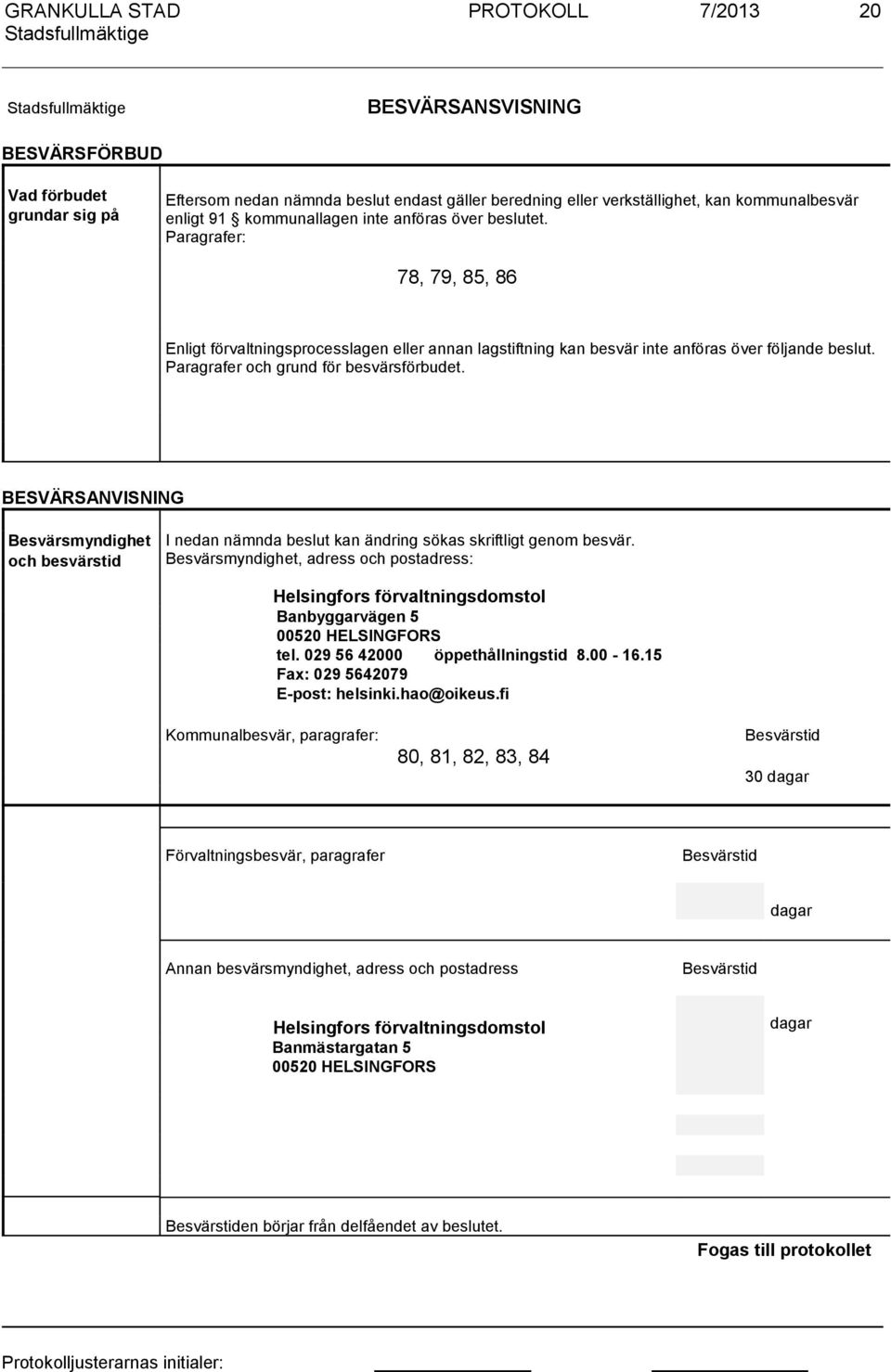 BESVÄRSANVISNING Besvärsmyndighet och besvärstid I nedan nämnda beslut kan ändring sökas skriftligt genom besvär.