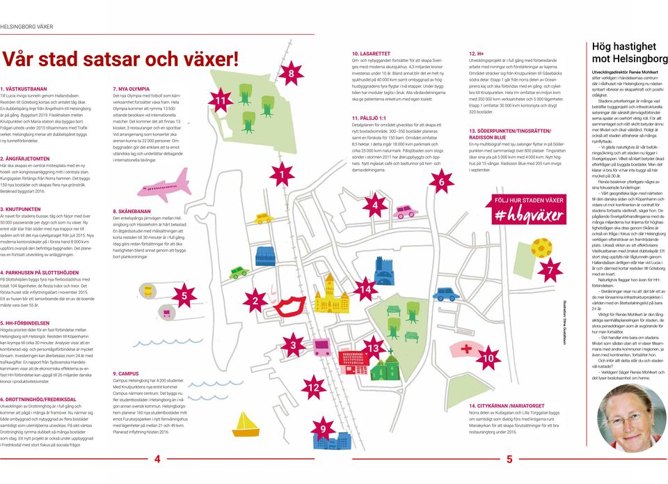 Frågan utreds under 2015 tillsammans med Trafikverket. Helsingborg menar att dubbelspåret byggs i ny tunnelförbindelse. 2. ÅNGFÄRJETOMTEN Här ska skapas en central mötesplats med en ny hotell- och kongressanläggning mitt i centrala stan.