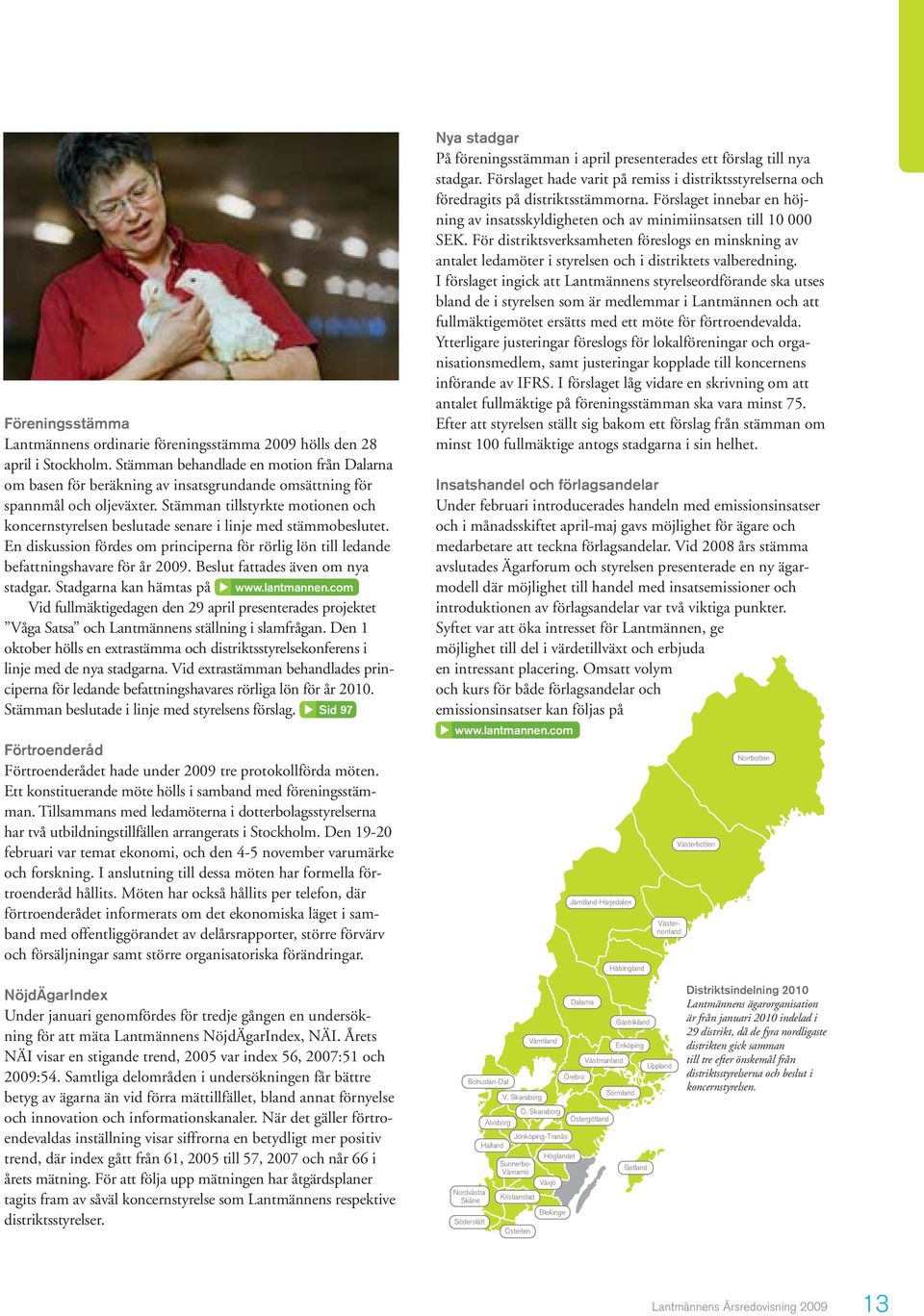 Stämman tillstyrkte motionen och koncernstyrelsen beslutade senare i linje med stämmobeslutet. En diskussion fördes om principerna för rörlig lön till ledande befattningshavare för år 2009.