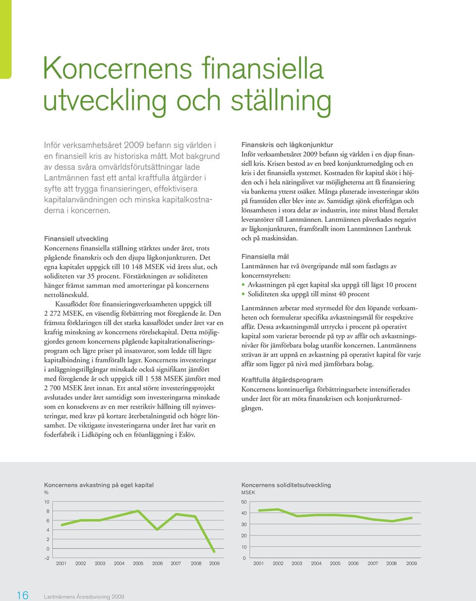 kapitalkostnaderna i koncernen. Finansiell utveckling Koncernens finansiella ställning stärktes under året, trots pågående finanskris och den djupa lågkonjunkturen.