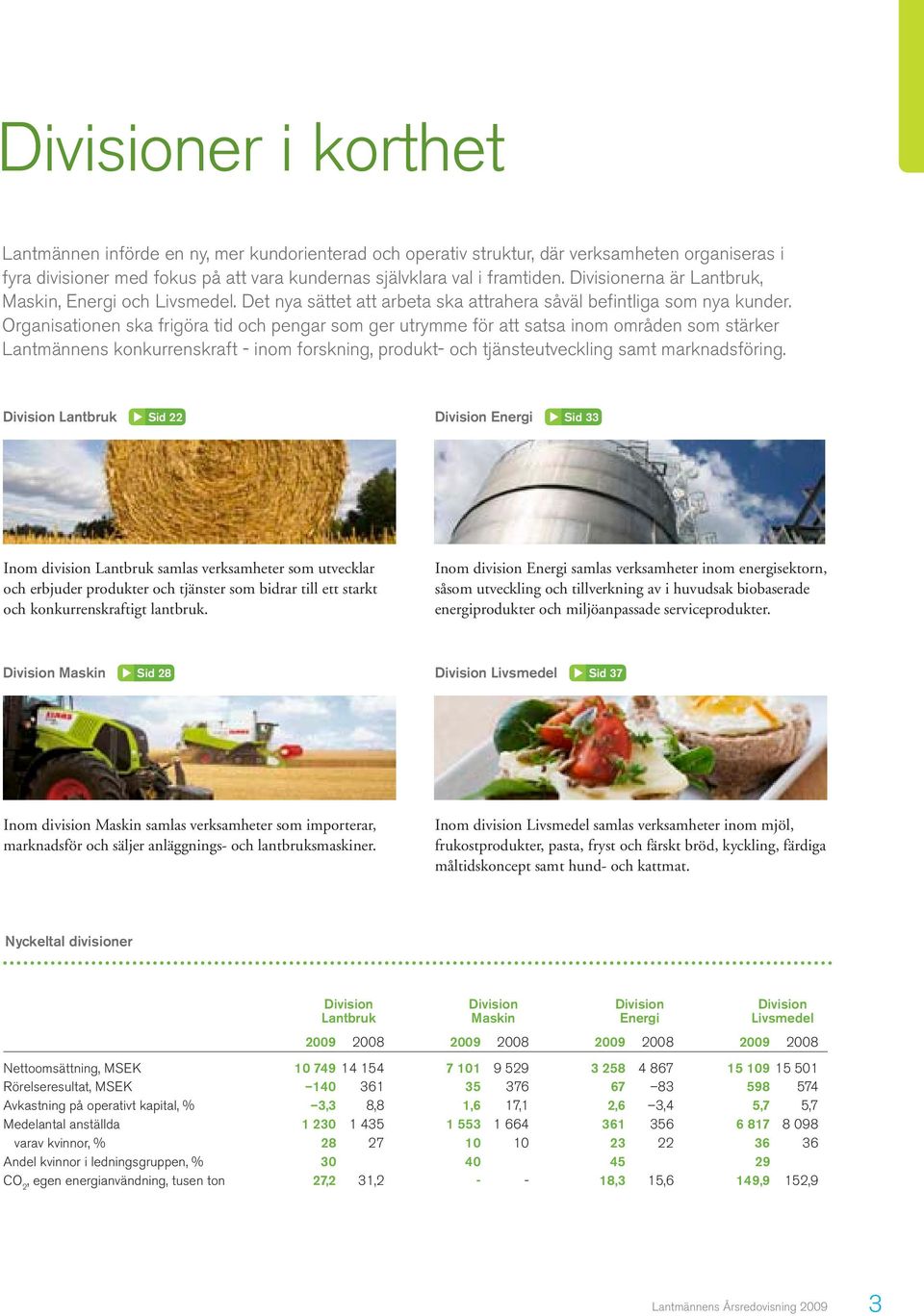 Organisationen ska frigöra tid och pengar som ger utrymme för att satsa inom områden som stärker Lantmännens konkurrenskraft - inom forskning, produkt- och tjänsteutveckling samt marknadsföring.