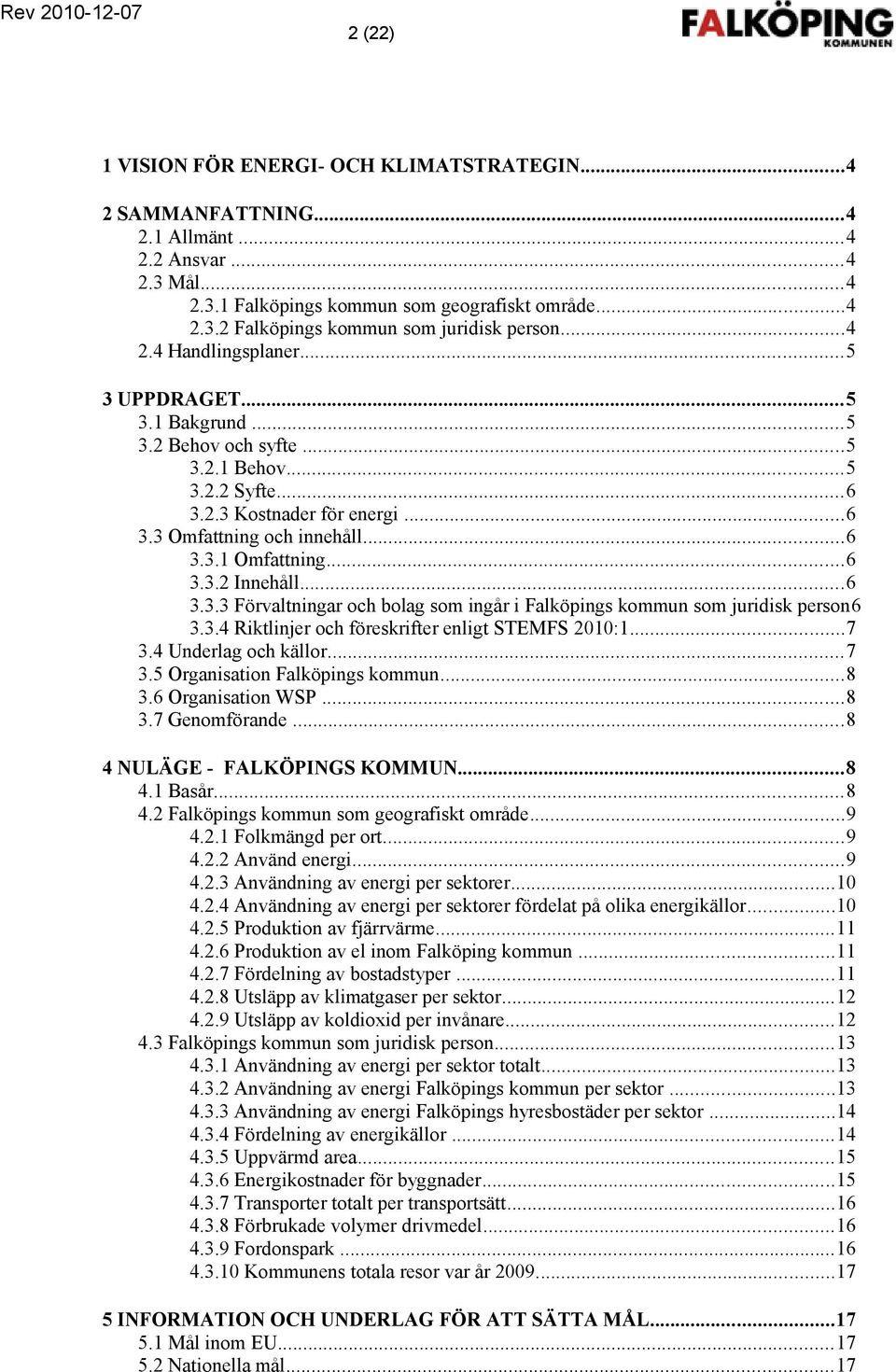..6 3.3.2 Innehåll...6 3.3.3 Förvaltningar och bolag som ingår i Falköpings kommun som juridisk person6 3.3.4 Riktlinjer och föreskrifter enligt STEMFS 2010:1...7 3.4 Underlag och källor...7 3.5 Organisation Falköpings kommun.