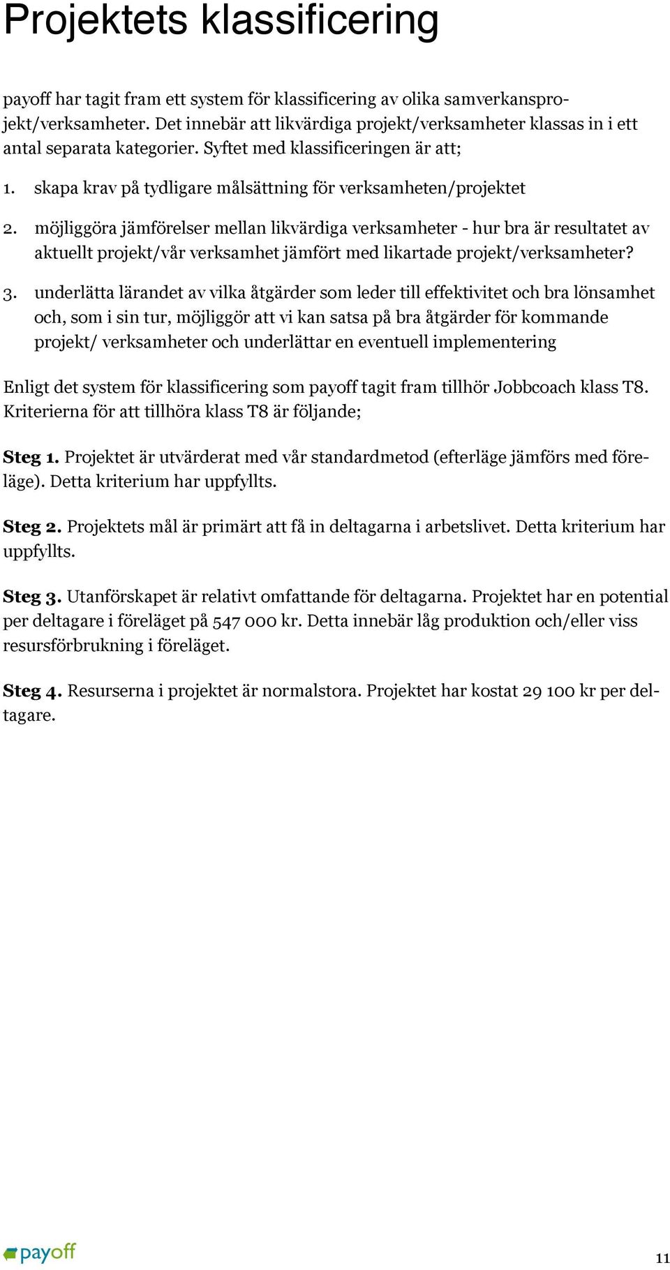 möjliggöra jämförelser mellan likvärdiga verksamheter - hur bra är resultatet av aktuellt projekt/vår verksamhet jämfört med likartade projekt/verksamheter? 3.