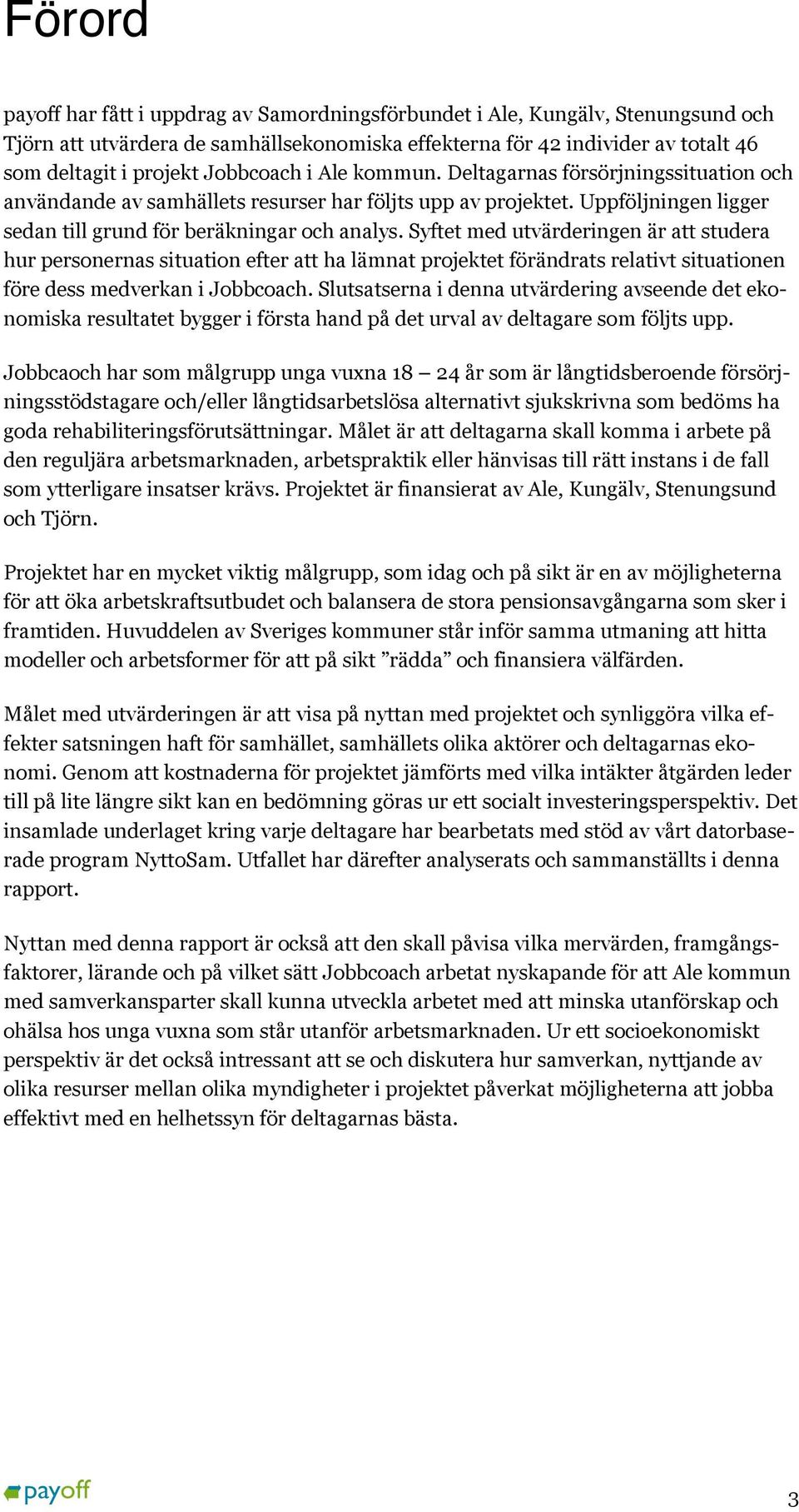 Syftet med utvärderingen är att studera hur personernas situation efter att ha lämnat projektet förändrats relativt situationen före dess medverkan i Jobbcoach.