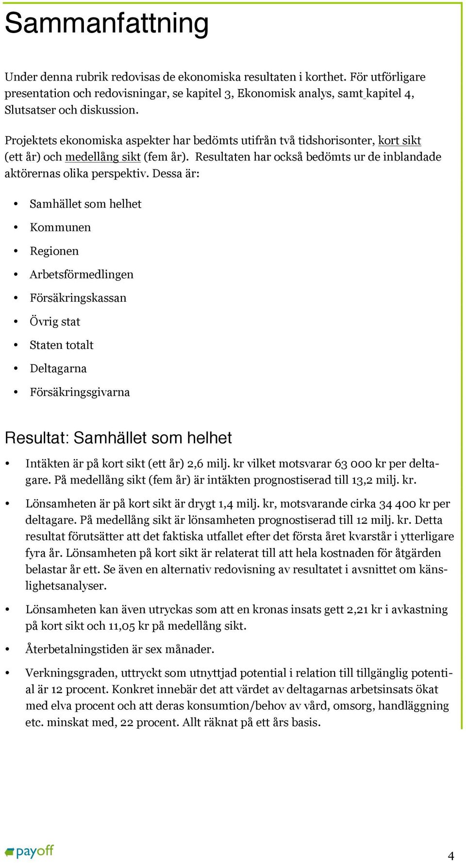 Projektets ekonomiska aspekter har bedömts utifrån två tidshorisonter, kort sikt (ett år) och medellång sikt (fem år). Resultaten har också bedömts ur de inblandade aktörernas olika perspektiv.