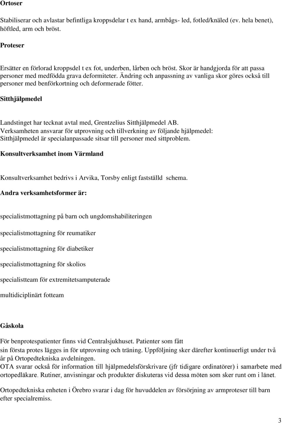 Ändring och anpassning av vanliga skor göres också till personer med benförkortning och deformerade fötter. Sitthjälpmedel Landstinget har tecknat avtal med, Grentzelius Sitthjälpmedel AB.