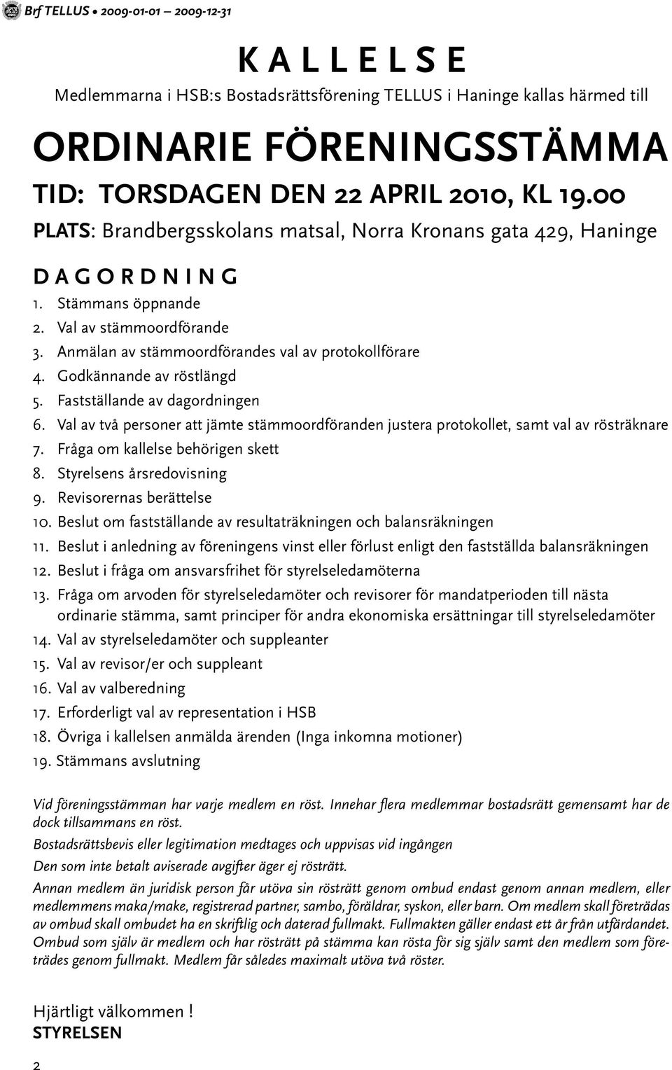 Godkännande av röstlängd 5. Fastställande av dagordningen 6. Val av två personer att jämte stämmoordföranden justera protokollet, samt val av rösträknare 7. Fråga om kallelse behörigen skett 8.