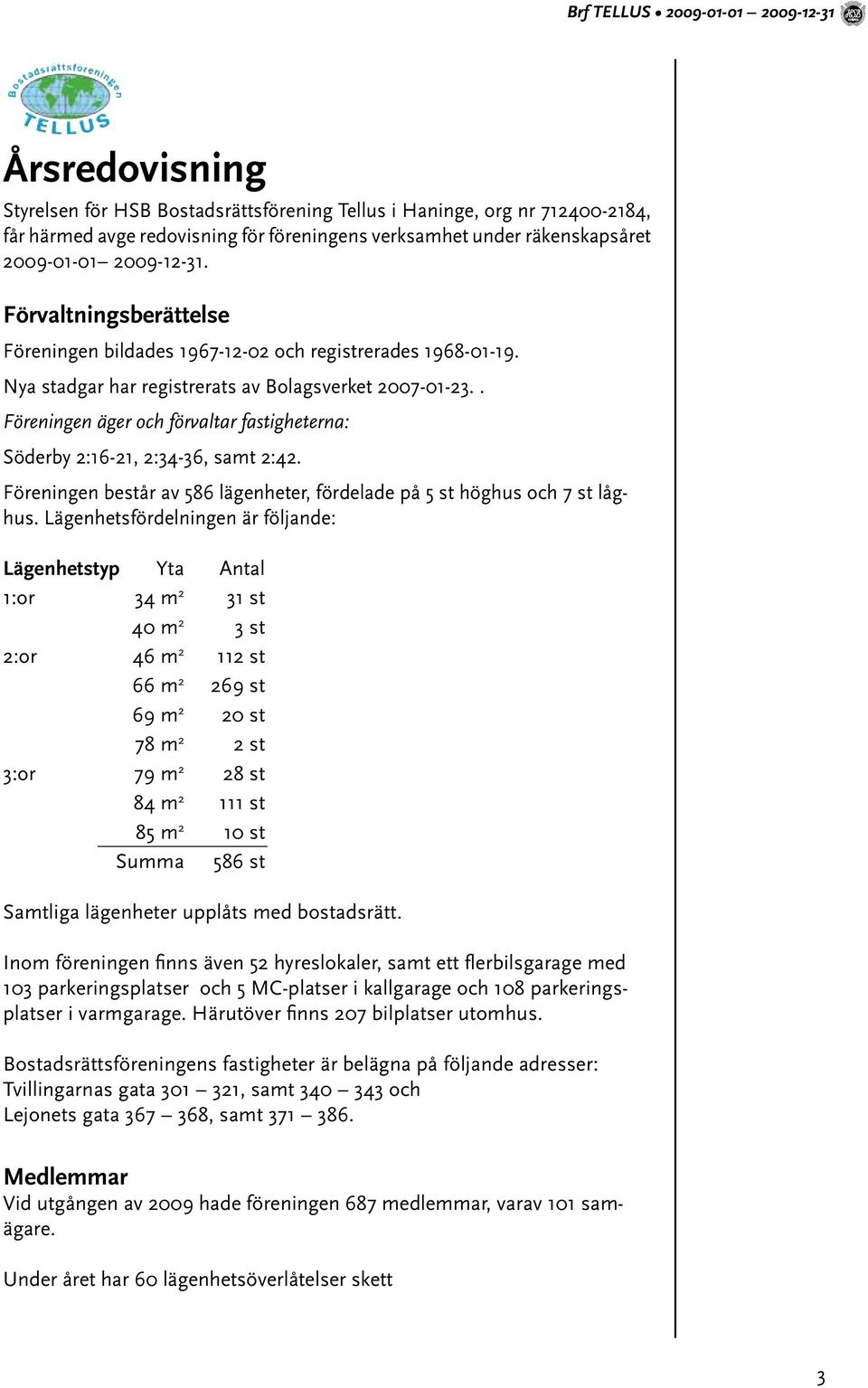 . Föreningen äger och förvaltar fastigheterna: Söderby 2:16-21, 2:34-36, samt 2:42. Föreningen består av 586 lägenheter, fördelade på 5 st höghus och 7 st låghus.