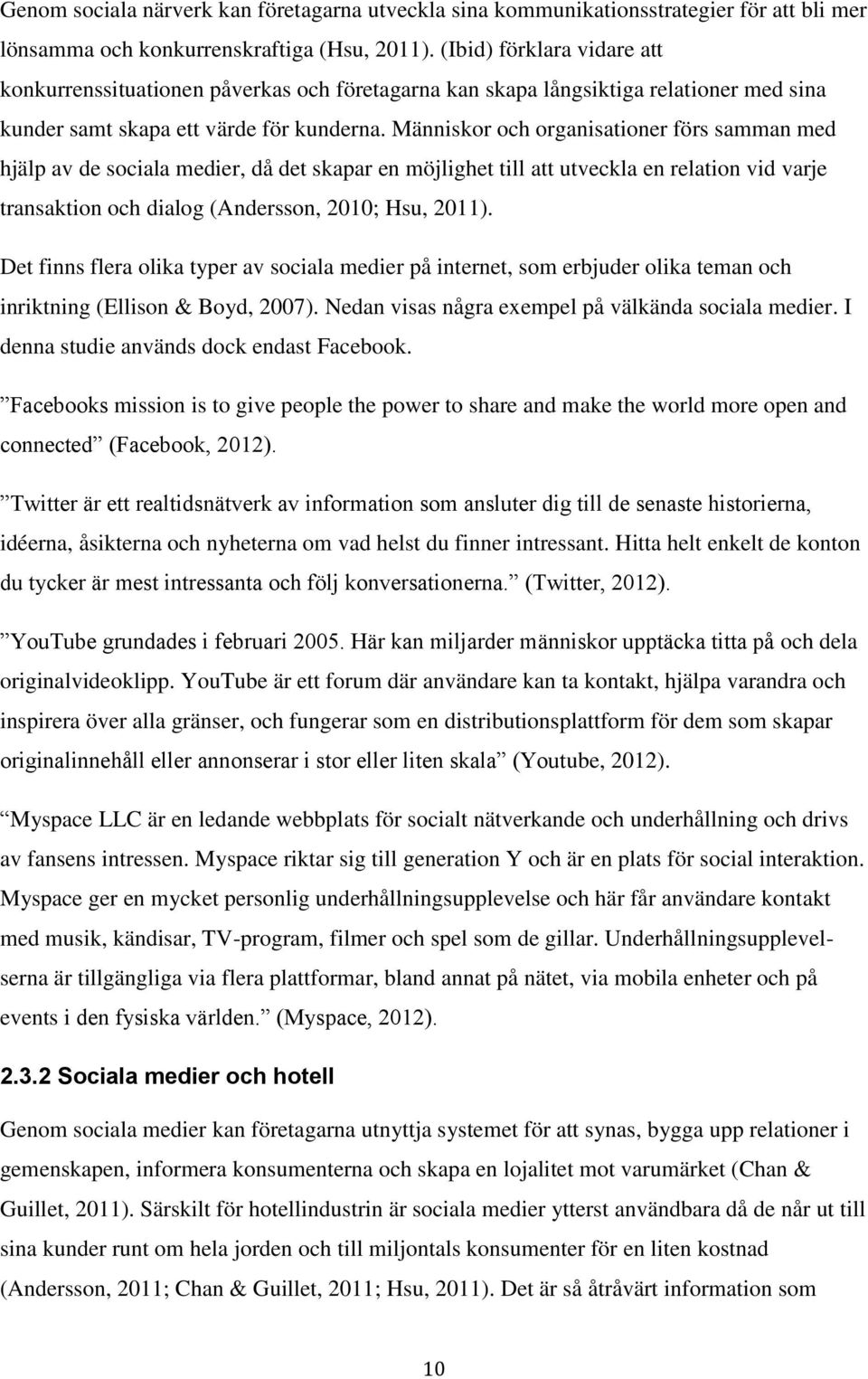 Människor och organisationer förs samman med hjälp av de sociala medier, då det skapar en möjlighet till att utveckla en relation vid varje transaktion och dialog (Andersson, 2010; Hsu, 2011).