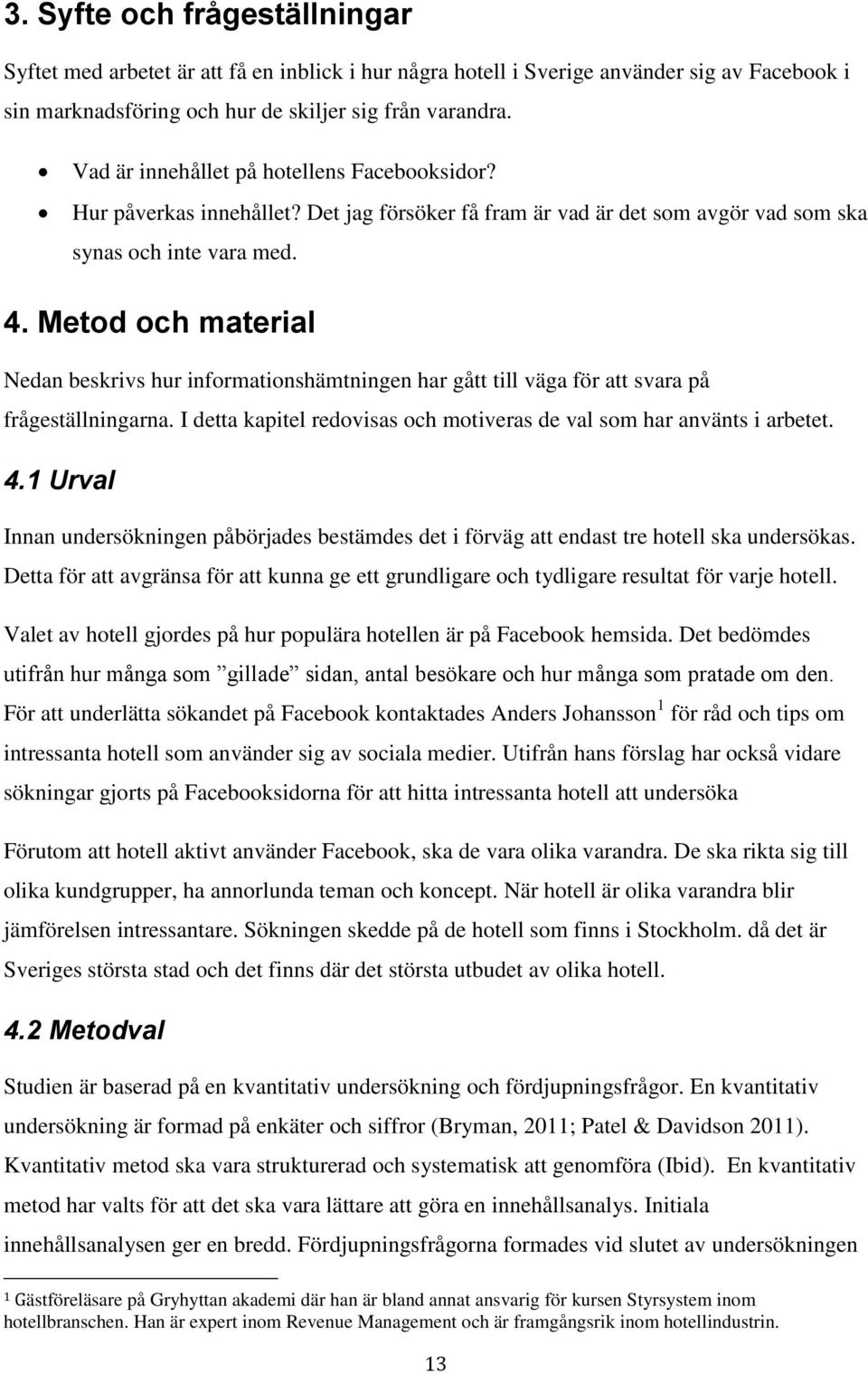 Metod och material Nedan beskrivs hur informationshämtningen har gått till väga för att svara på frågeställningarna. I detta kapitel redovisas och motiveras de val som har använts i arbetet. 4.