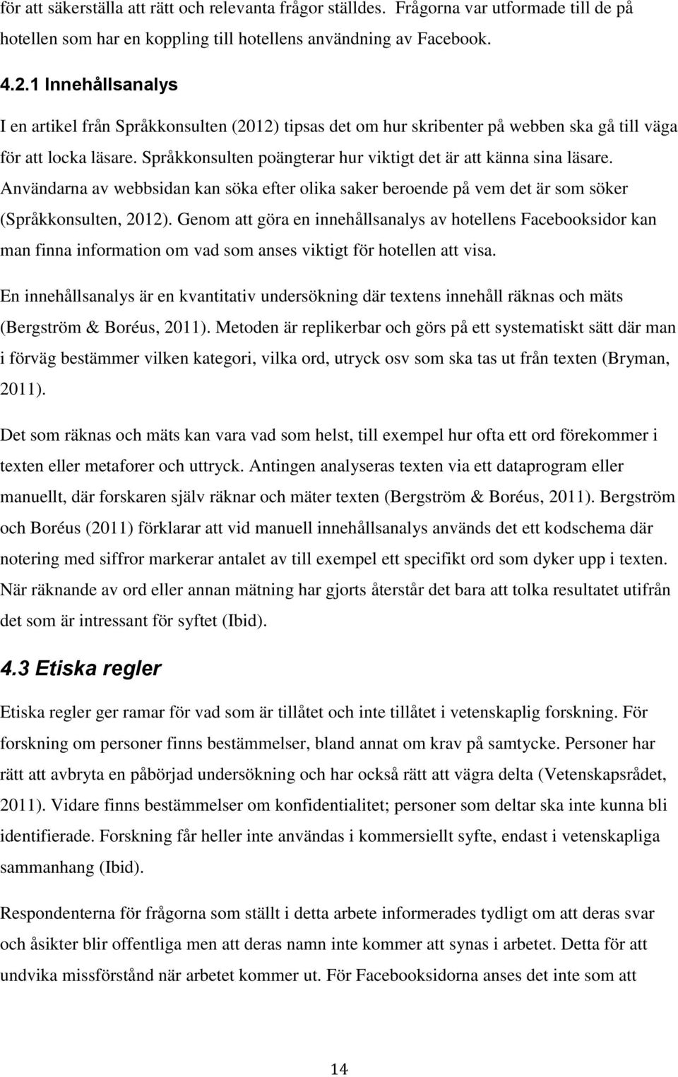 Språkkonsulten poängterar hur viktigt det är att känna sina läsare. Användarna av webbsidan kan söka efter olika saker beroende på vem det är som söker (Språkkonsulten, 2012).