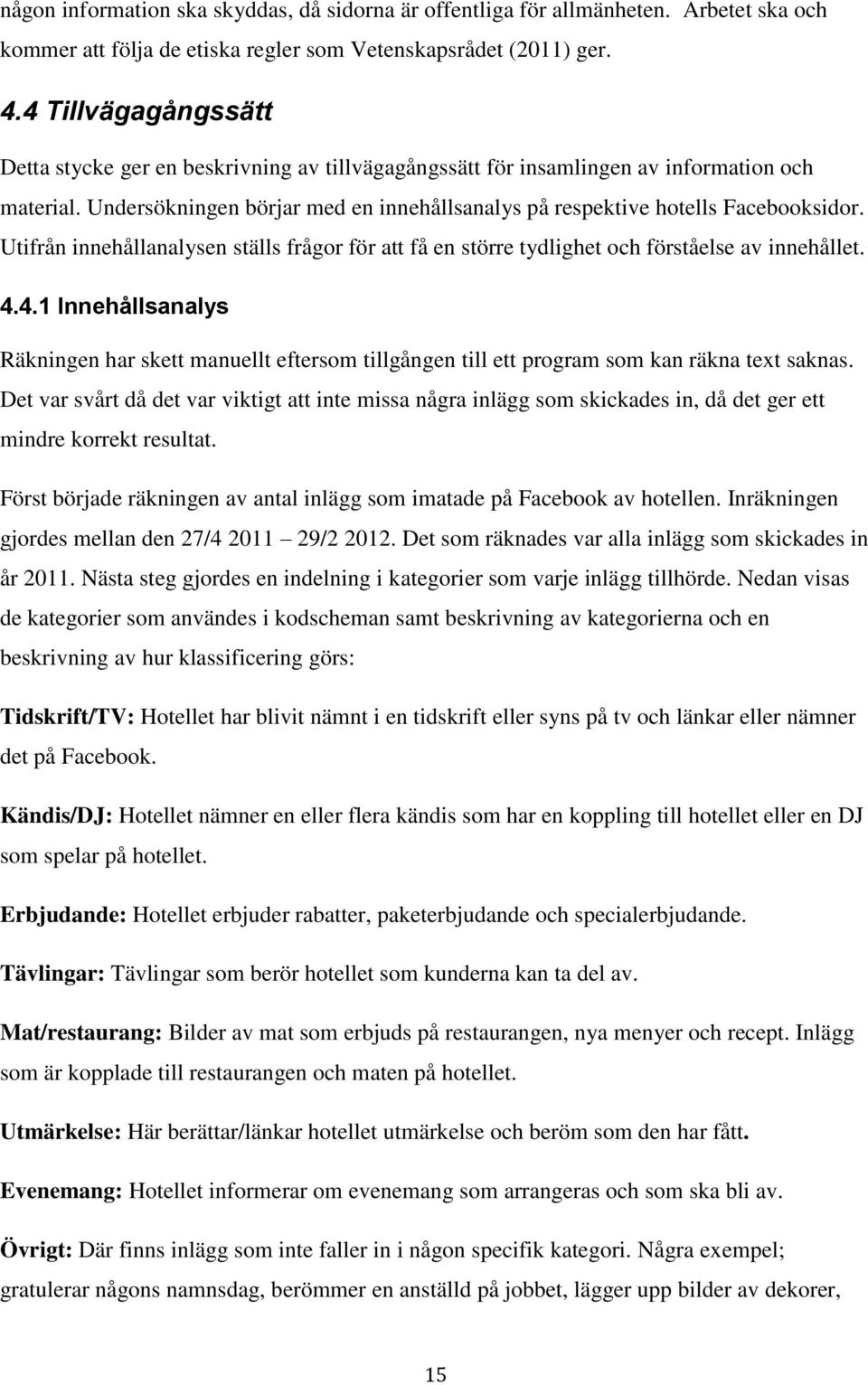 Utifrån innehållanalysen ställs frågor för att få en större tydlighet och förståelse av innehållet. 4.