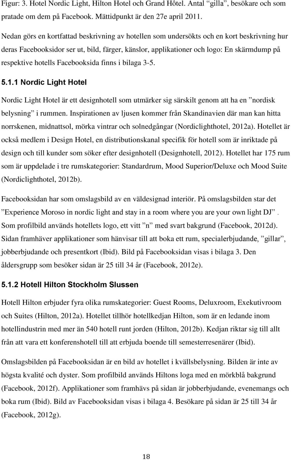 hotells Facebooksida finns i bilaga 3-5. 5.1.1 Nordic Light Hotel Nordic Light Hotel är ett designhotell som utmärker sig särskilt genom att ha en nordisk belysning i rummen.