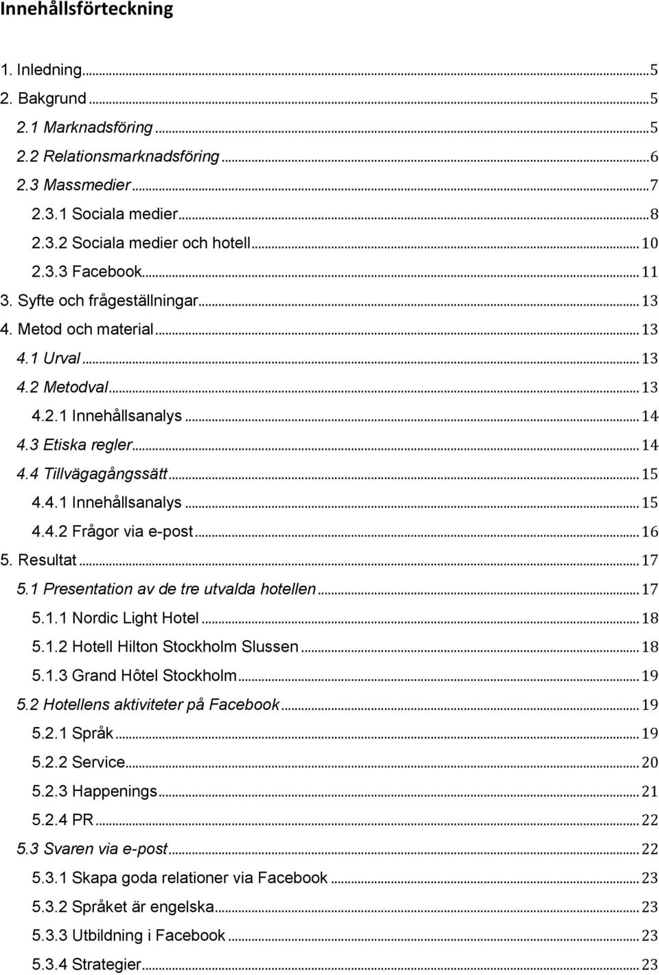 4.1 Innehållsanalys... 15 4.4.2 Frågor via e-post... 16 5. Resultat... 17 5.1 Presentation av de tre utvalda hotellen... 17 5.1.1 Nordic Light Hotel... 18 5.1.2 Hotell Hilton Stockholm Slussen... 18 5.1.3 Grand Hôtel Stockholm.