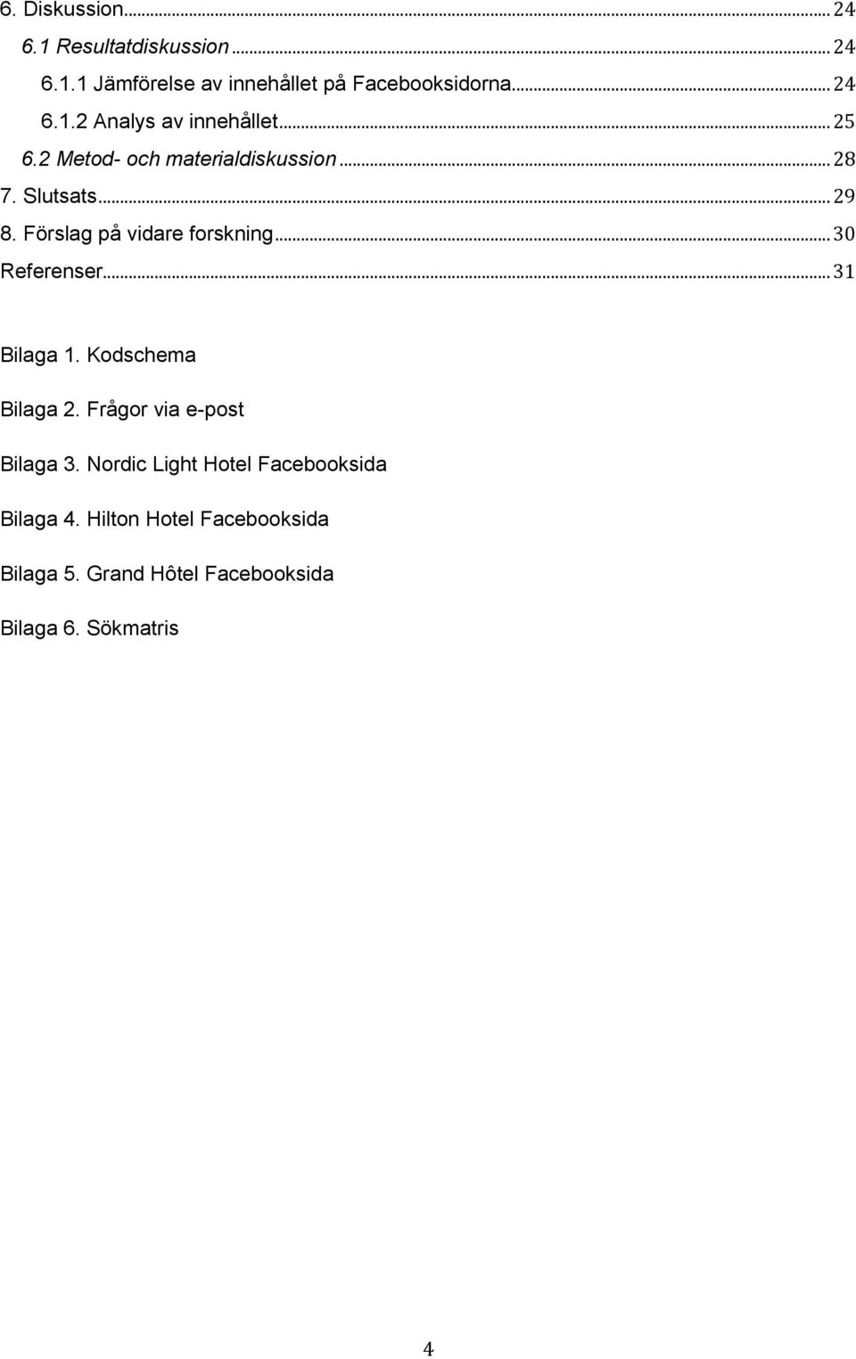 .. 30 Referenser... 31 Bilaga 1. Kodschema Bilaga 2. Frågor via e-post Bilaga 3.