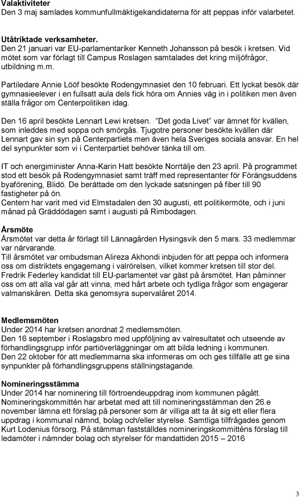 Ett lyckat besök där gymnasieelever i en fullsatt aula dels fick höra om Annies väg in i politiken men även ställa frågor om Centerpolitiken idag. Den 16 april besökte Lennart Lewi kretsen.