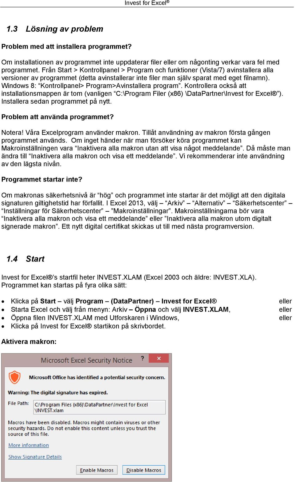 Windows 8: Kontrollpanel> Program>Avinstallera program. Kontrollera också att installationsmappen är tom (vanligen C:\Program Filer (x86) \DataPartner\Invest for Excel ).