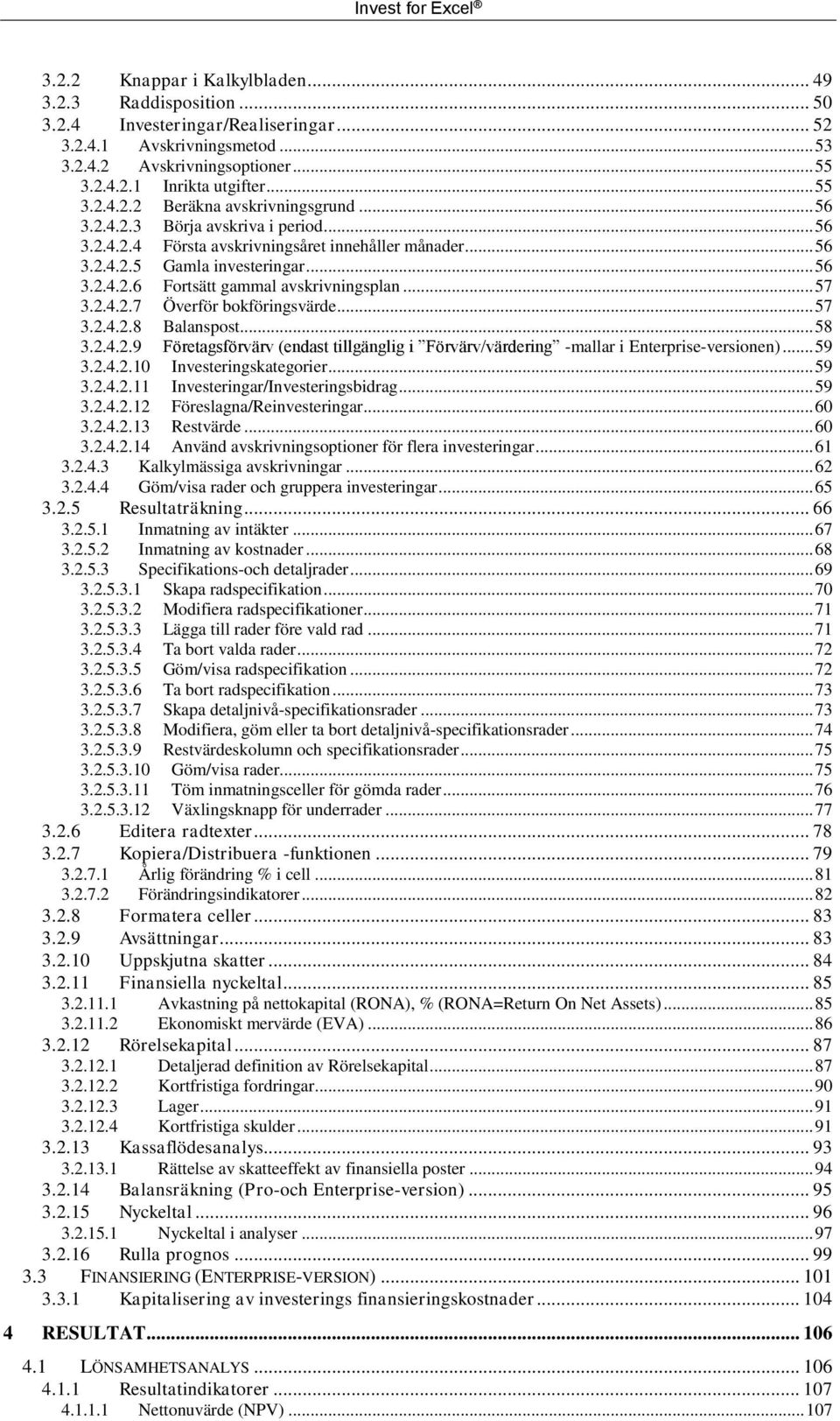 .. 57 3.2.4.2.7 Överför bokföringsvärde... 57 3.2.4.2.8 Balanspost... 58 3.2.4.2.9 Företagsförvärv (endast tillgänglig i Förvärv/värdering -mallar i Enterprise-versionen)... 59 3.2.4.2.10 Investeringskategorier.