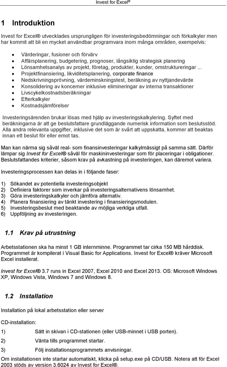 .. Projektfinansiering, likviditetsplanering, corporate finance Nedskrivningsprövning, värdeminskningstest, beräkning av nyttjandevärde Konsolidering av koncerner inklusive elimineringar av interna