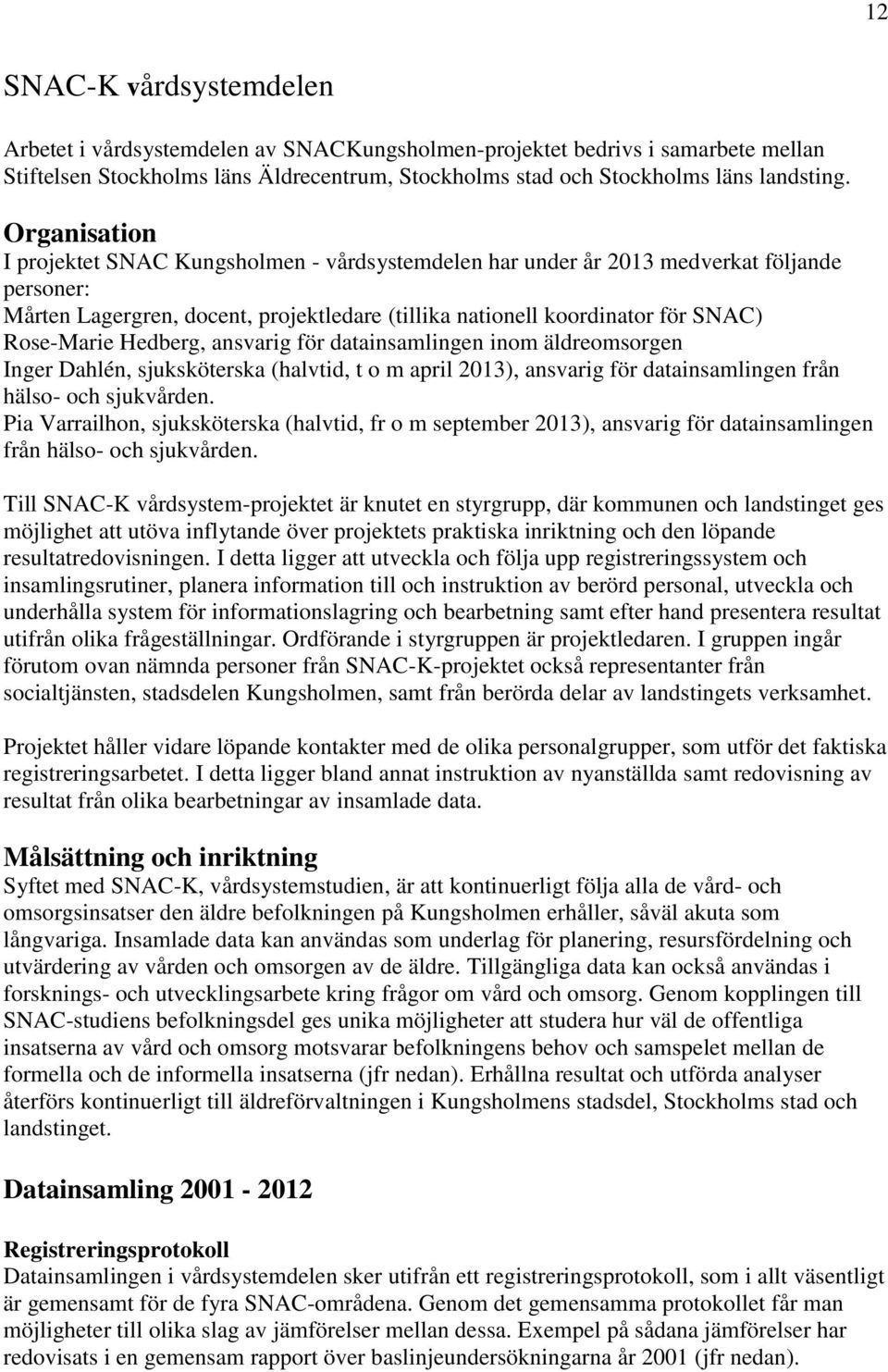 Hedberg, ansvarig för datainsamlingen inom äldreomsorgen Inger Dahlén, sjuksköterska (halvtid, t o m april 2013), ansvarig för datainsamlingen från hälso- och sjukvården.