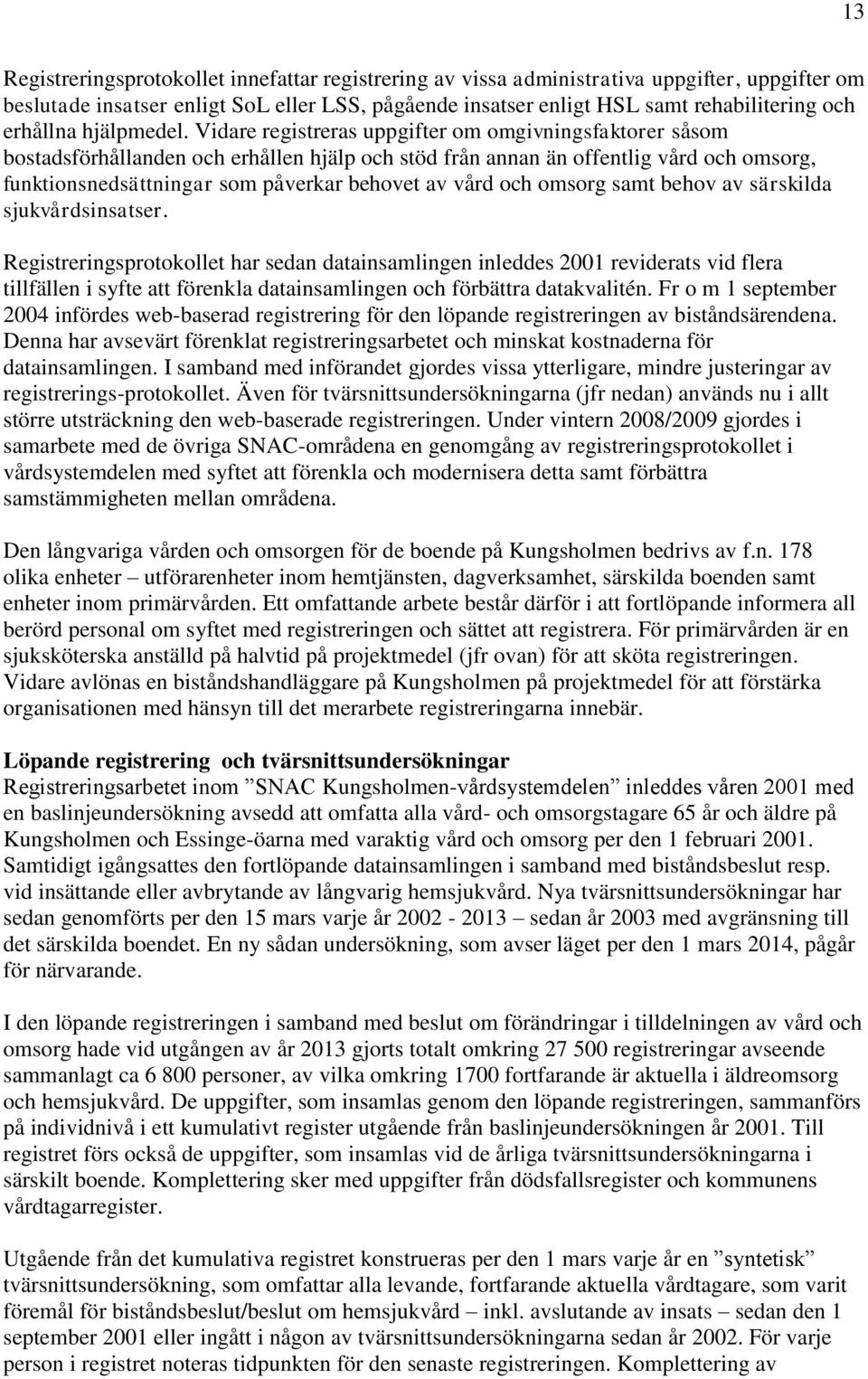 Vidare registreras uppgifter om omgivningsfaktorer såsom bostadsförhållanden och erhållen hjälp och stöd från annan än offentlig vård och omsorg, funktionsnedsättningar som påverkar behovet av vård