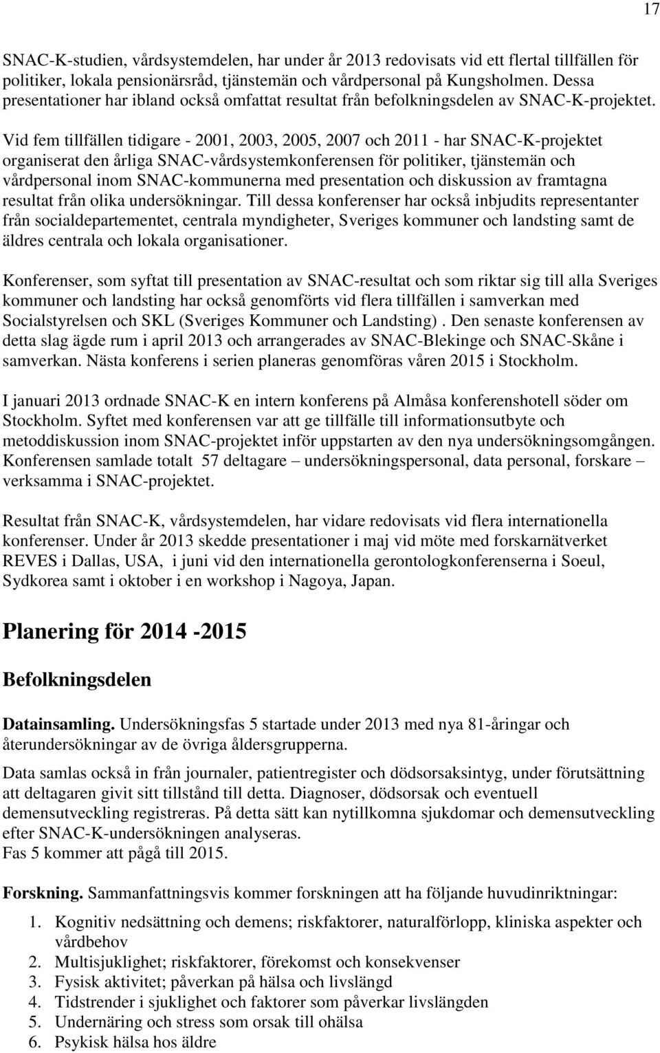 Vid fem tillfällen tidigare - 2001, 2003, 2005, 2007 och 2011 - har SNAC-K-projektet organiserat den årliga SNAC-vårdsystemkonferensen för politiker, tjänstemän och vårdpersonal inom SNAC-kommunerna